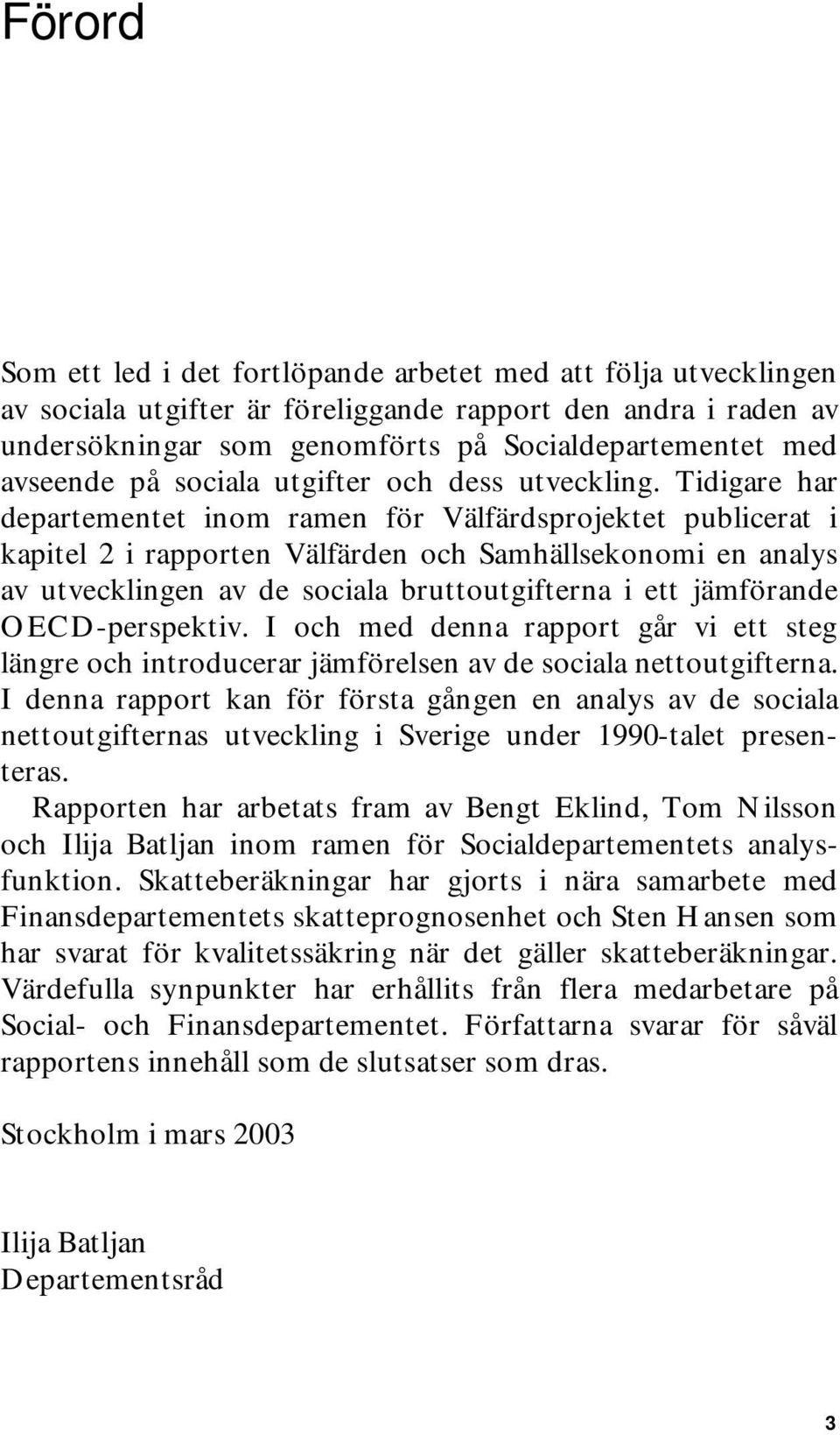 Tidigare har departementet inom ramen för Välfärdsprojektet publicerat i kapitel 2 i rapporten Välfärden och Samhällsekonomi en analys av utvecklingen av de sociala bruttoutgifterna i ett jämförande