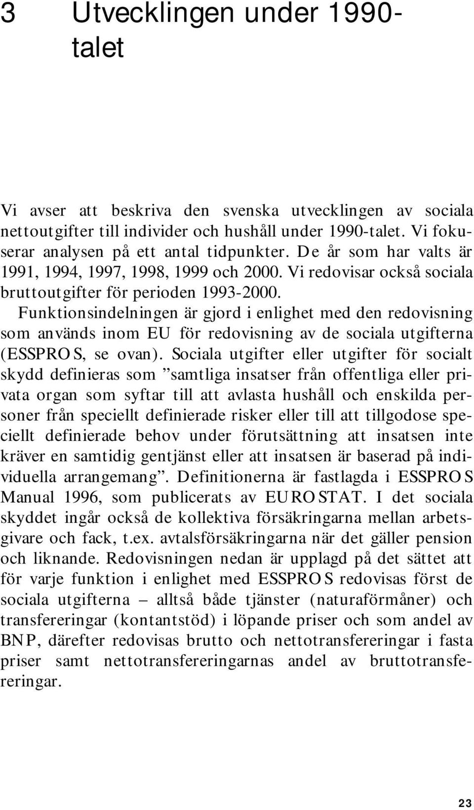 Funktionsindelningen är gjord i enlighet med den redovisning som används inom EU för redovisning av de sociala utgifterna (ESSPROS, se ovan).