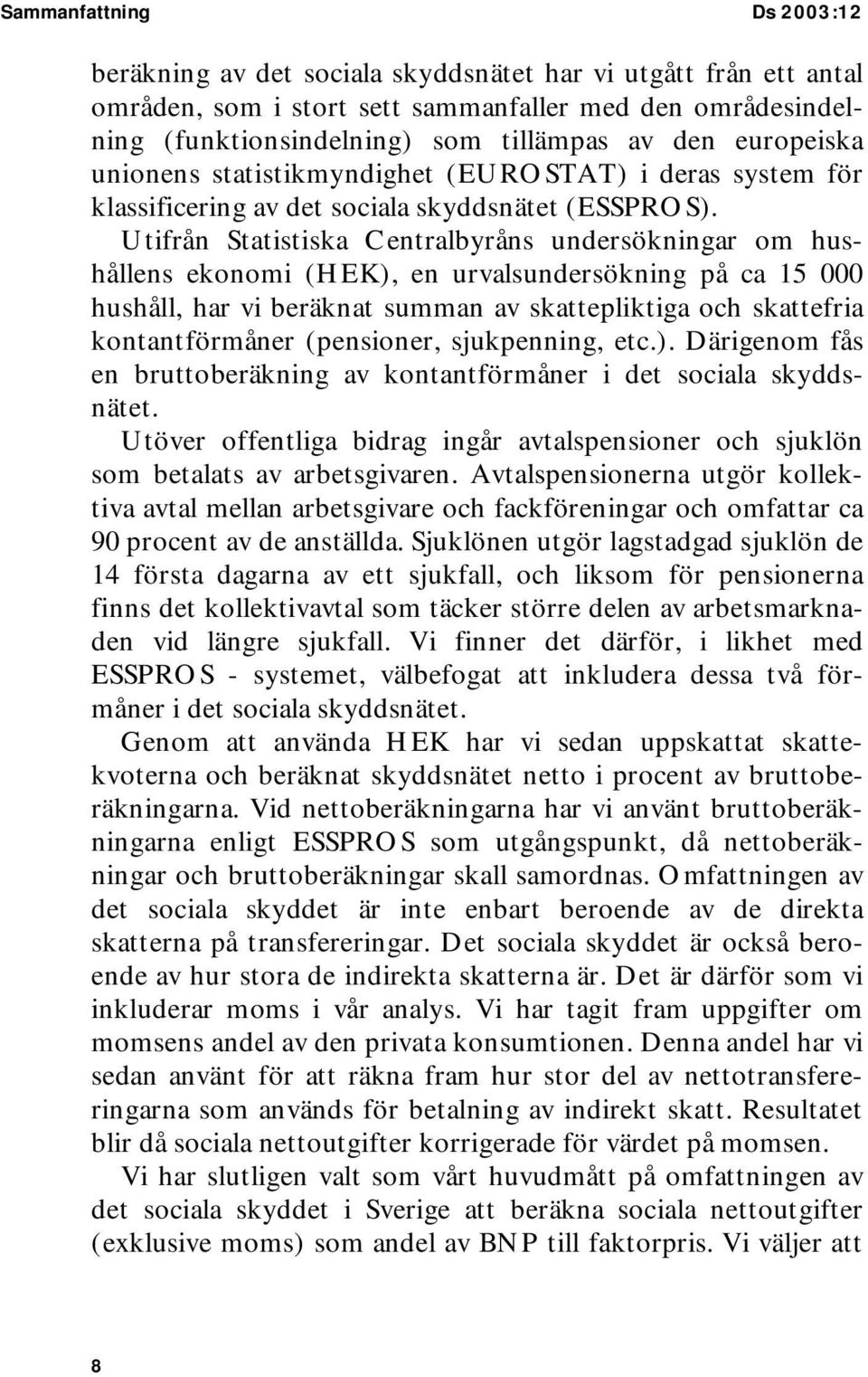 Utifrån Statistiska Centralbyråns undersökningar om hushållens ekonomi (HEK), en urvalsundersökning på ca 15 000 hushåll, har vi beräknat summan av skattepliktiga och skattefria kontantförmåner