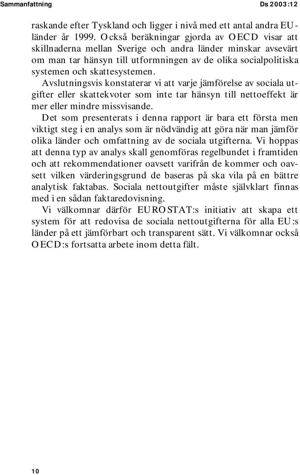 Avslutningsvis konstaterar vi att varje jämförelse av sociala utgifter eller skattekvoter som inte tar hänsyn till nettoeffekt är mer eller mindre missvisande.