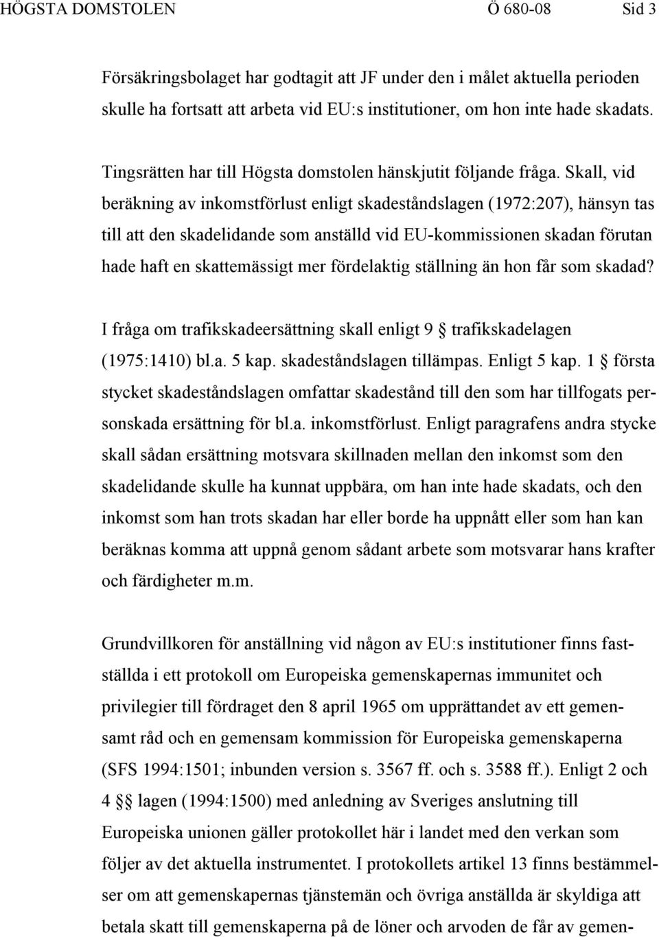 Skall, vid beräkning av inkomstförlust enligt skadeståndslagen (1972:207), hänsyn tas till att den skadelidande som anställd vid EU-kommissionen skadan förutan hade haft en skattemässigt mer