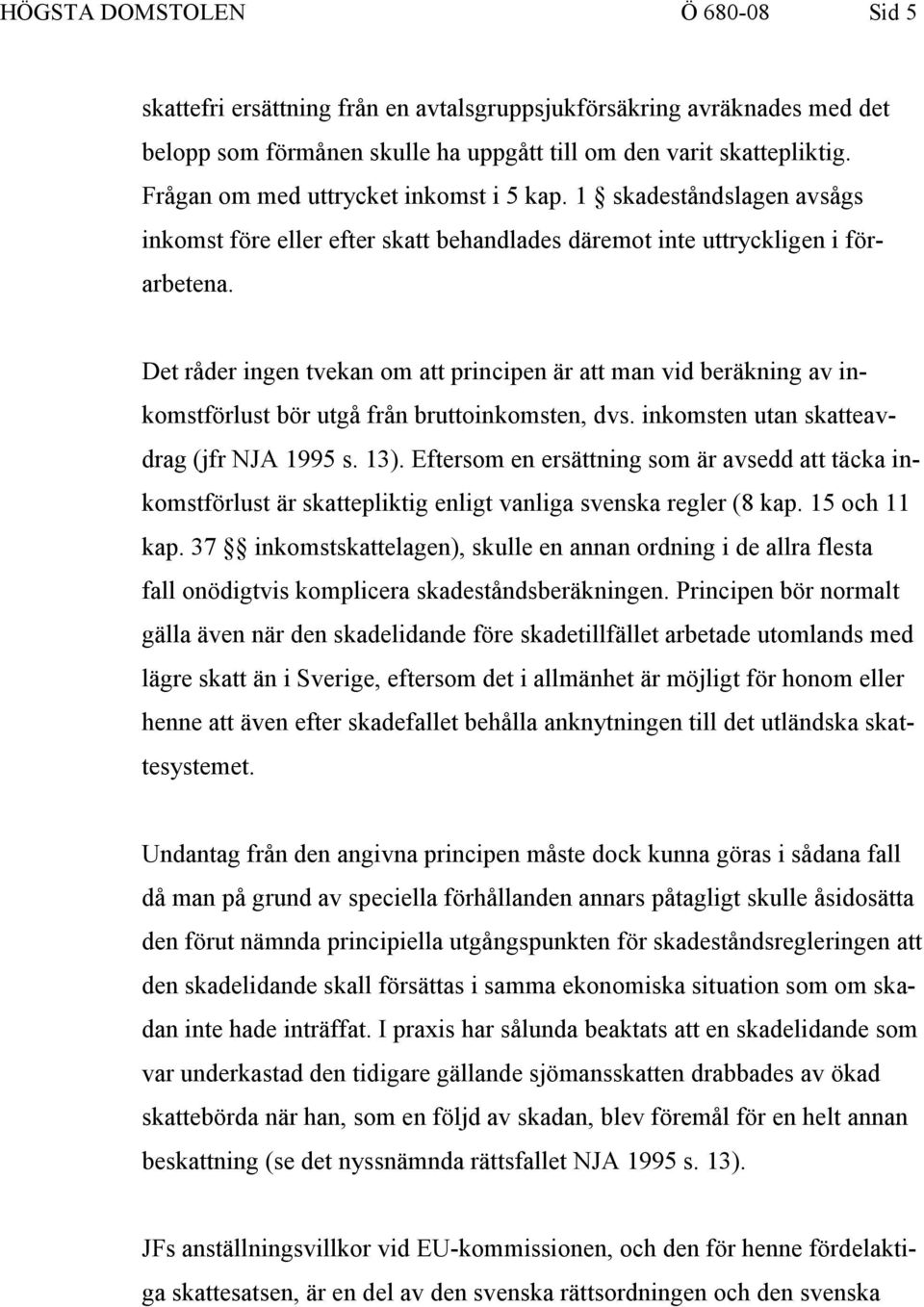 Det råder ingen tvekan om att principen är att man vid beräkning av inkomstförlust bör utgå från bruttoinkomsten, dvs. inkomsten utan skatteavdrag (jfr NJA 1995 s. 13).