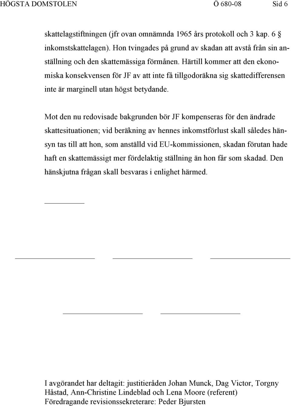 Härtill kommer att den ekonomiska konsekvensen för JF av att inte få tillgodoräkna sig skattedifferensen inte är marginell utan högst betydande.