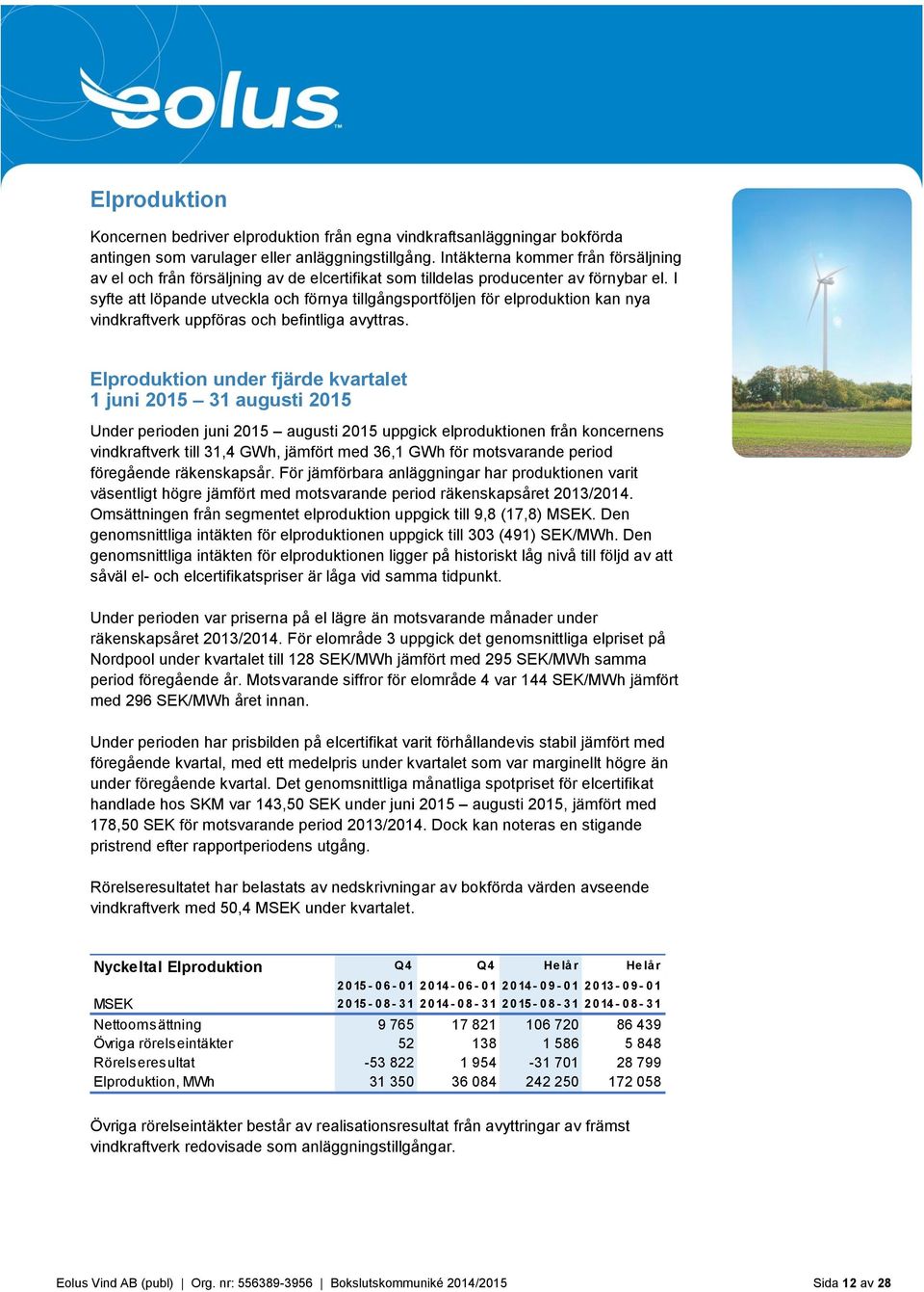 I syfte att löpande utveckla och förnya tillgångsportföljen för elproduktion kan nya vindkraftverk uppföras och befintliga avyttras.