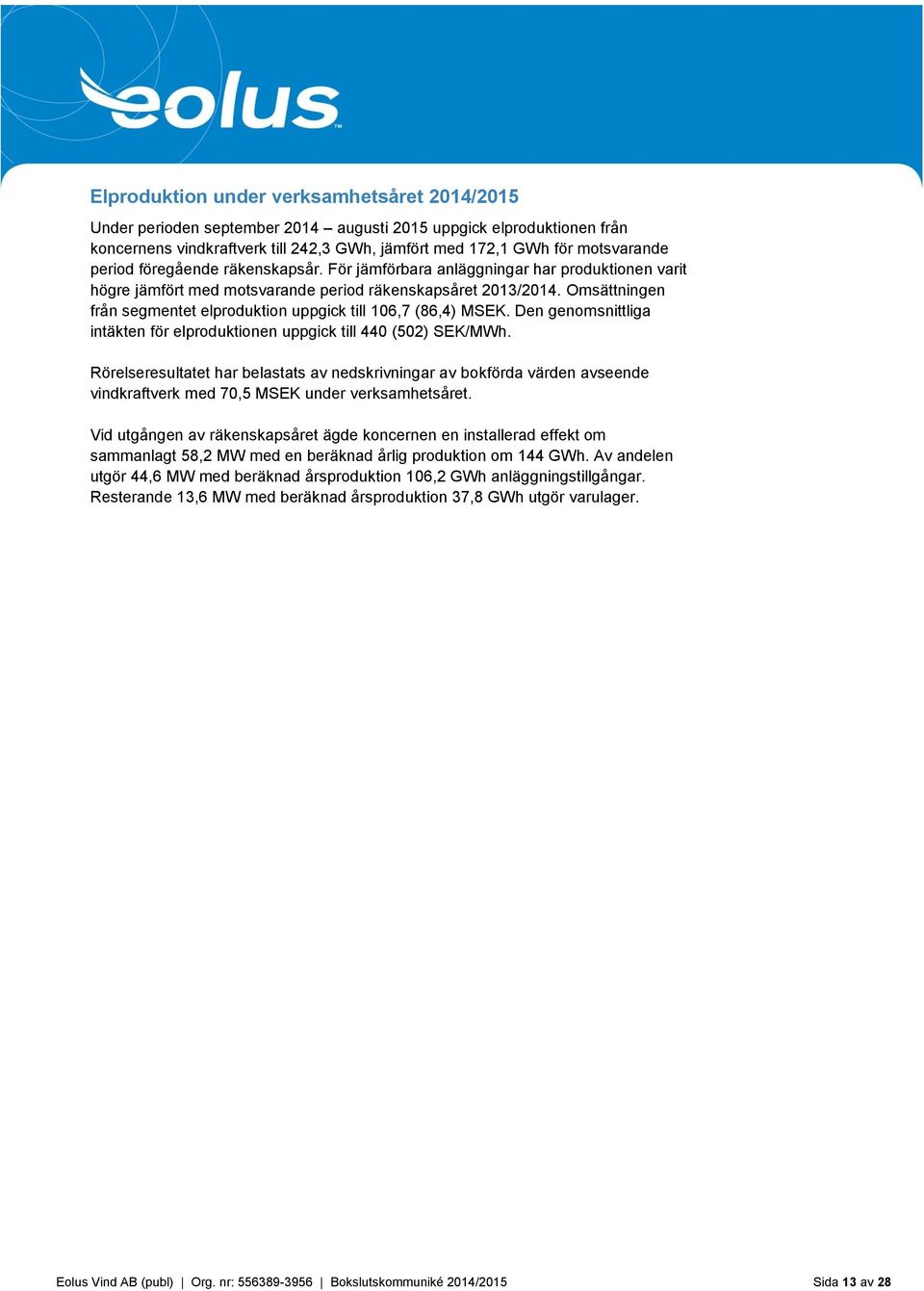 Omsättningen från segmentet elproduktion uppgick till 106,7 (86,4) MSEK. Den genomsnittliga intäkten för elproduktionen uppgick till 440 (502) SEK/MWh.