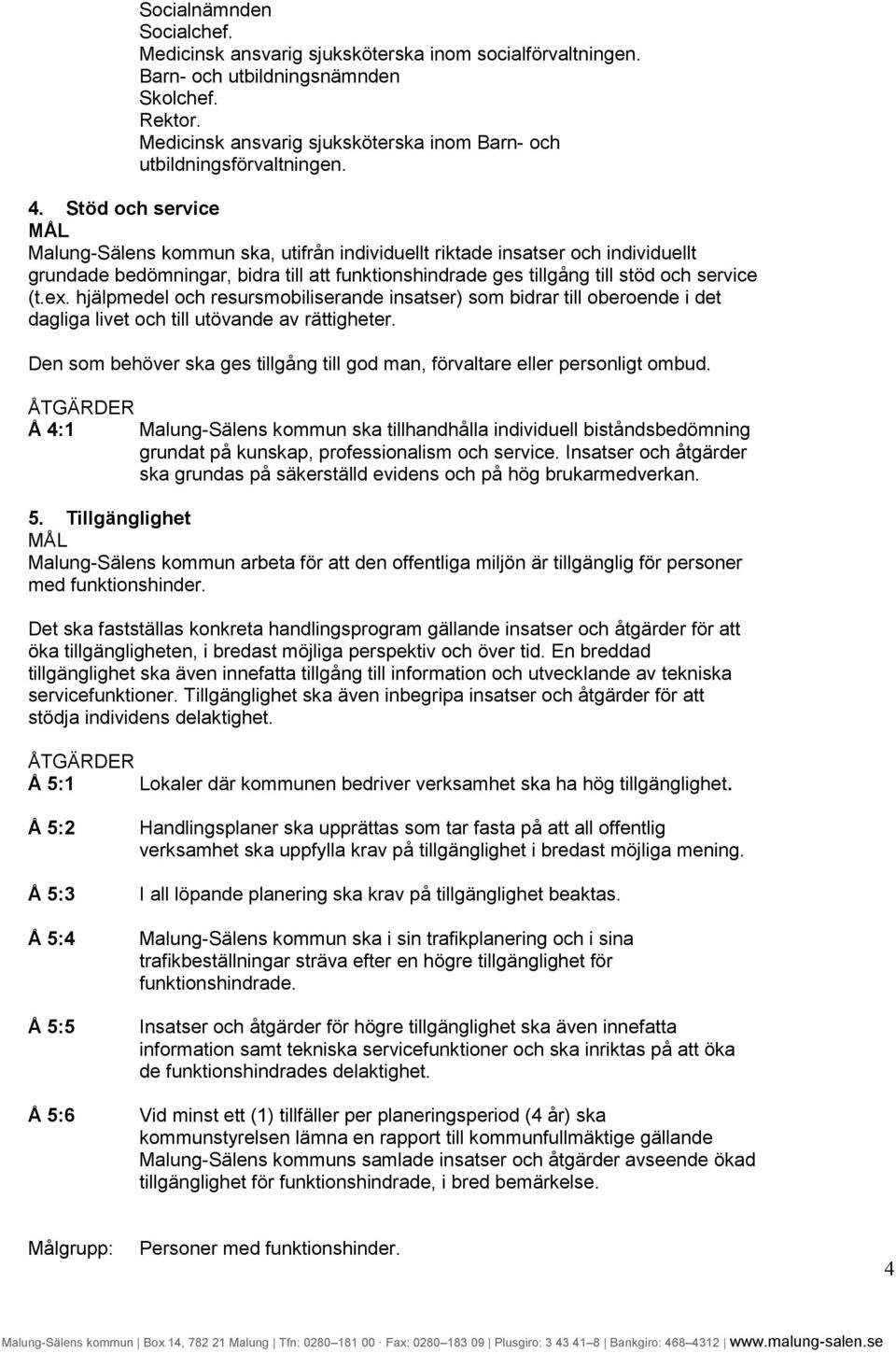 Stöd och service Malung-Sälens kommun ska, utifrån individuellt riktade insatser och individuellt grundade bedömningar, bidra till att funktionshindrade ges tillgång till stöd och service (t.ex.