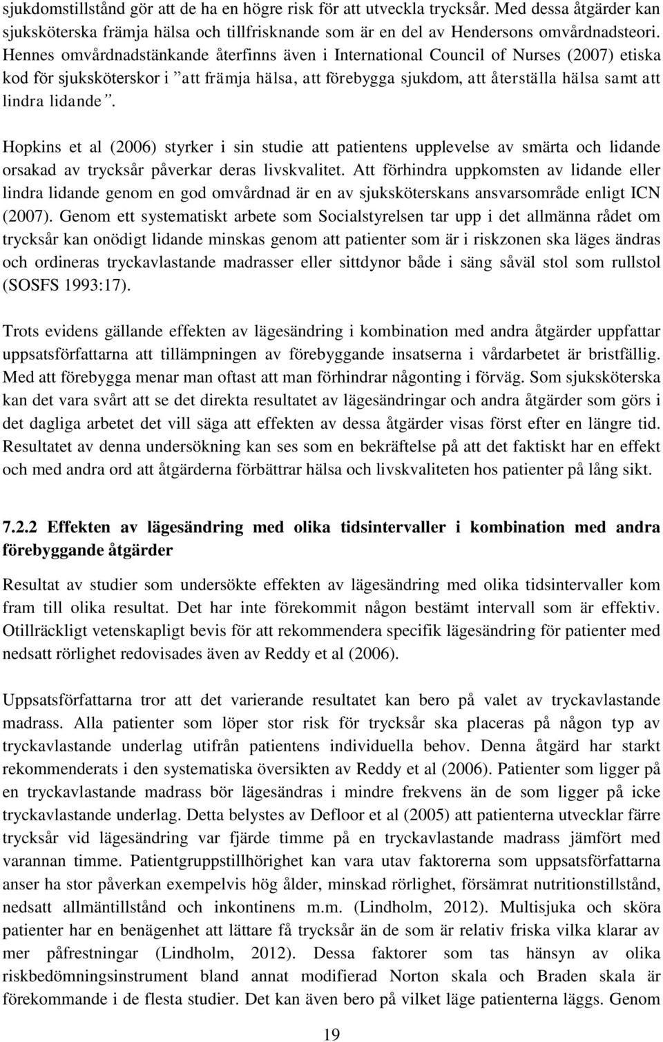 Hopkins et al (2006) styrker i sin studie att patientens upplevelse av smärta och lidande orsakad av trycksår påverkar deras livskvalitet.