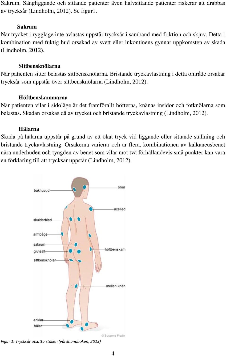 Detta i kombination med fuktig hud orsakad av svett eller inkontinens gynnar uppkomsten av skada (Lindholm, 2012). Sittbensknölarna När patienten sitter belastas sittbensknölarna.