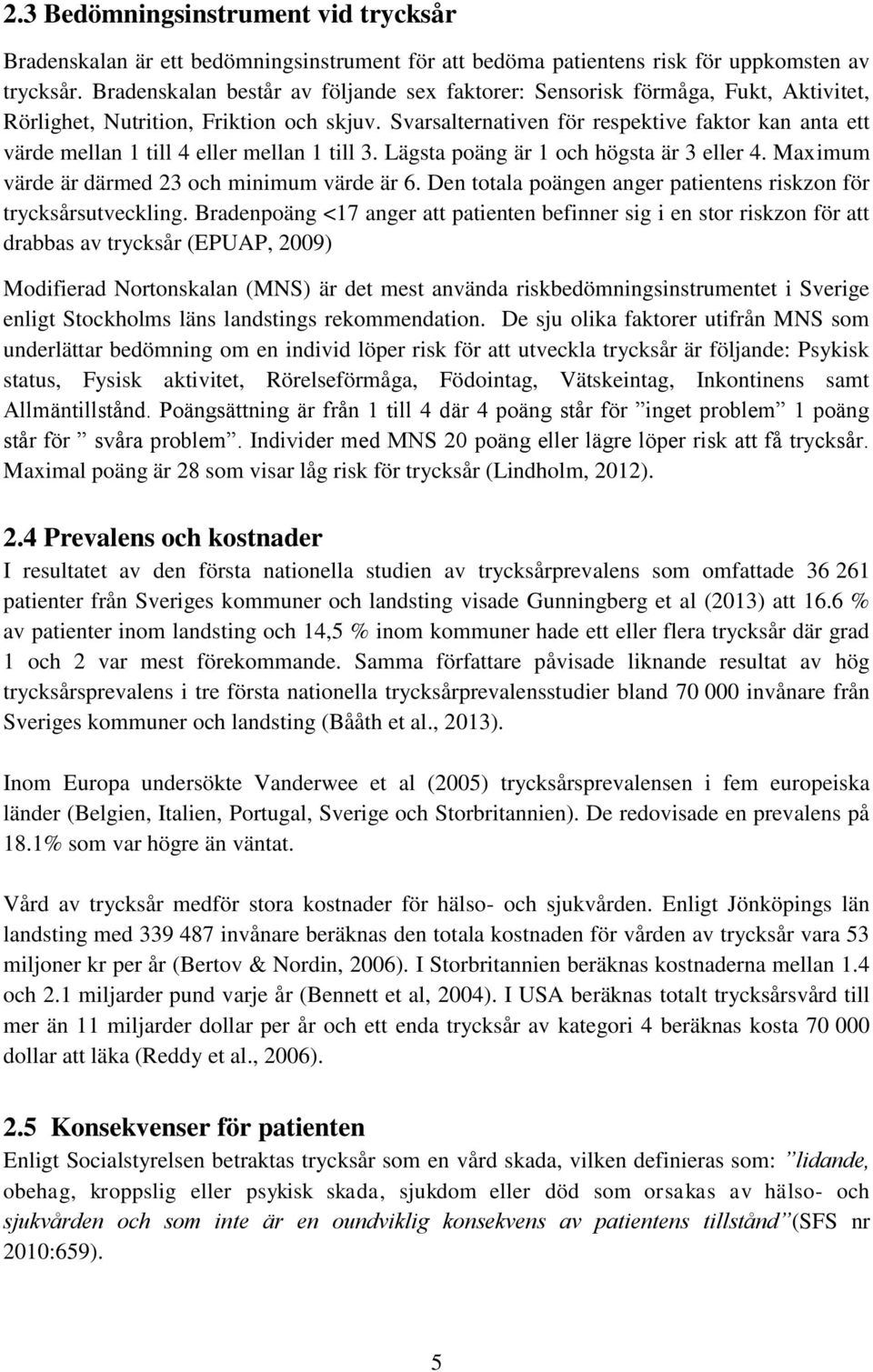 Svarsalternativen för respektive faktor kan anta ett värde mellan 1 till 4 eller mellan 1 till 3. Lägsta poäng är 1 och högsta är 3 eller 4. Maximum värde är därmed 23 och minimum värde är 6.