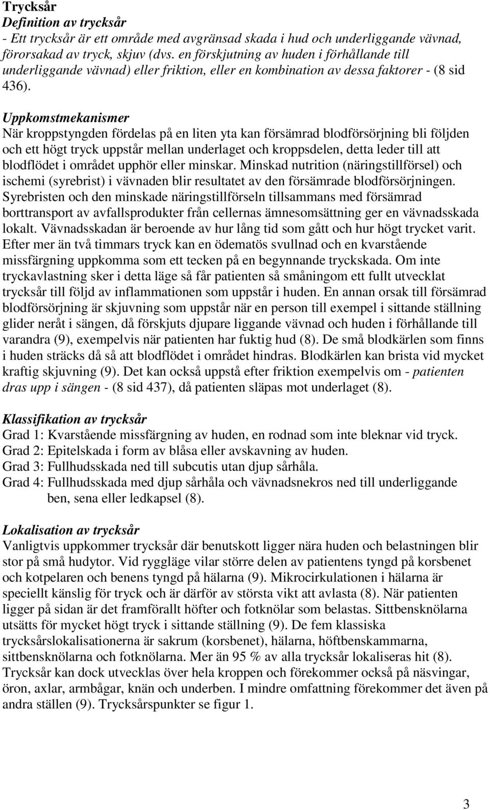 Uppkomstmekanismer När kroppstyngden fördelas på en liten yta kan försämrad blodförsörjning bli följden och ett högt tryck uppstår mellan underlaget och kroppsdelen, detta leder till att blodflödet i