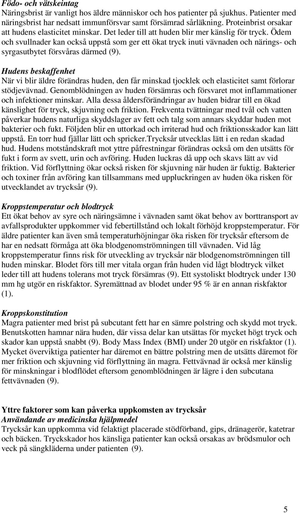 Ödem och svullnader kan också uppstå som ger ett ökat tryck inuti vävnaden och närings- och syrgasutbytet försvåras därmed (9).