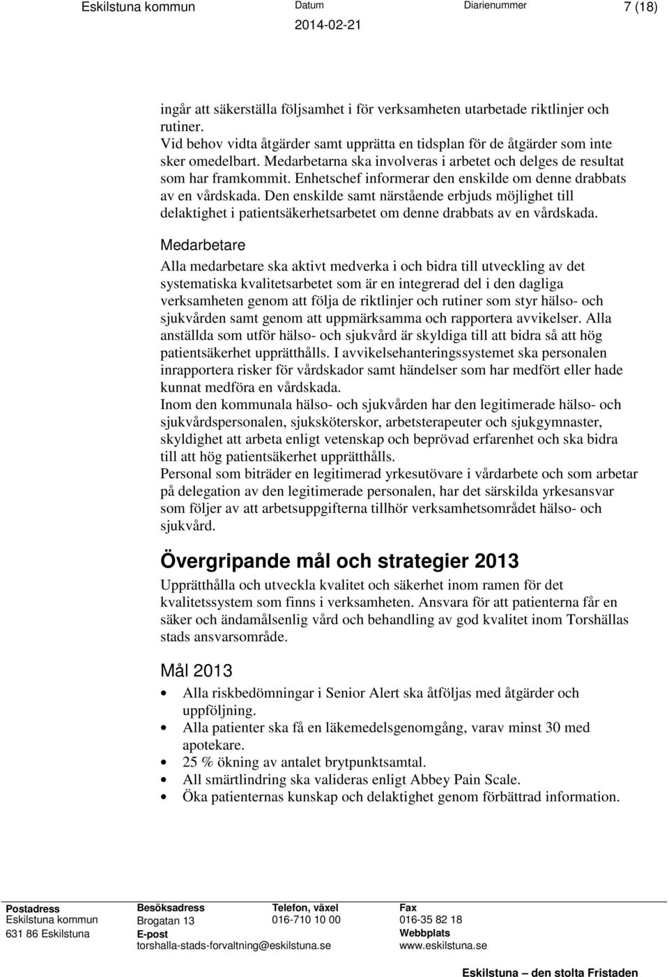 Enhetschef informerar den enskilde om denne drabbats av en vårdskada. Den enskilde samt närstående erbjuds möjlighet till delaktighet i patientsäkerhetsarbetet om denne drabbats av en vårdskada.