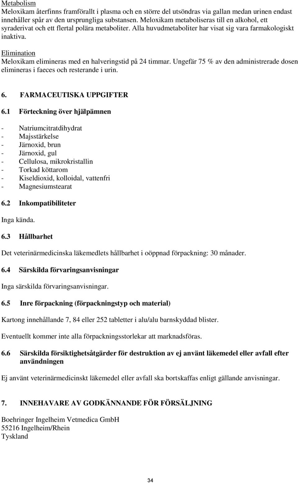 Elimination Meloxikam elimineras med en halveringstid på 24 timmar. Ungefär 75 % av den administrerade dosen elimineras i faeces och resterande i urin. 6. FARMACEUTISKA UPPGIFTER 6.