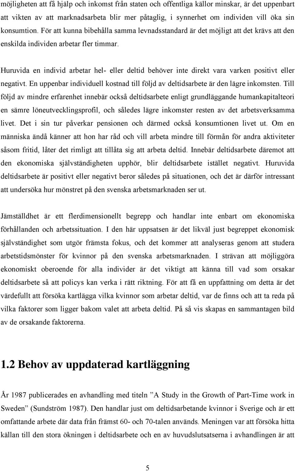 Huruvida en individ arbetar hel- eller deltid behöver inte direkt vara varken positivt eller negativt. En uppenbar individuell kostnad till följd av deltidsarbete är den lägre inkomsten.