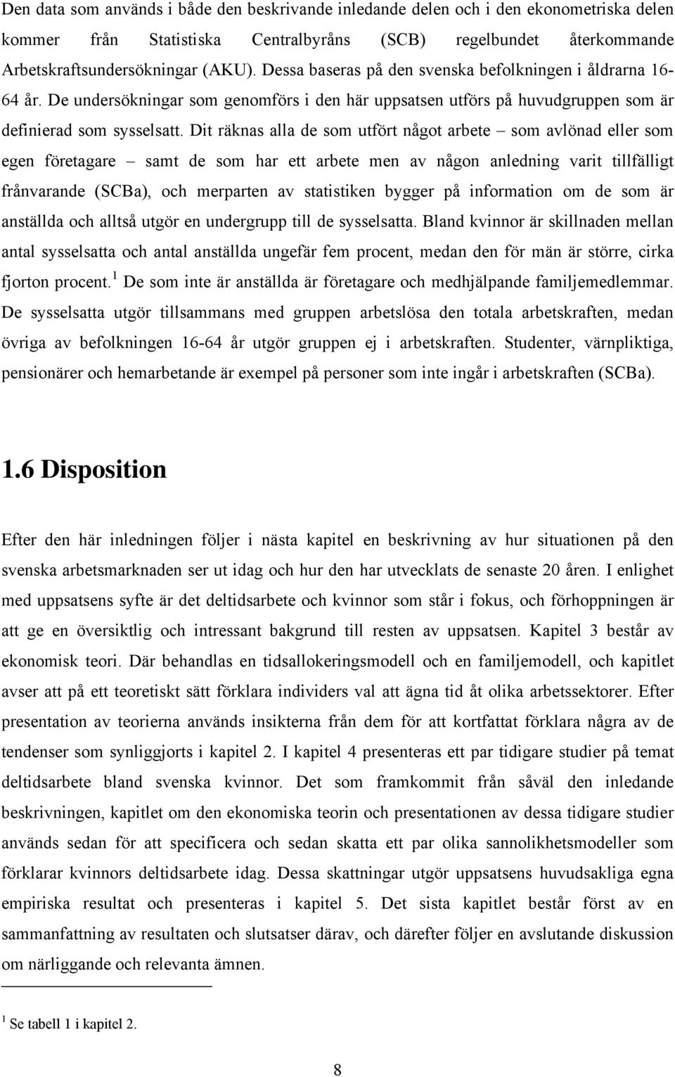 Dit räknas alla de som utfört något arbete som avlönad eller som egen företagare samt de som har ett arbete men av någon anledning varit tillfälligt frånvarande (SCBa), och merparten av statistiken