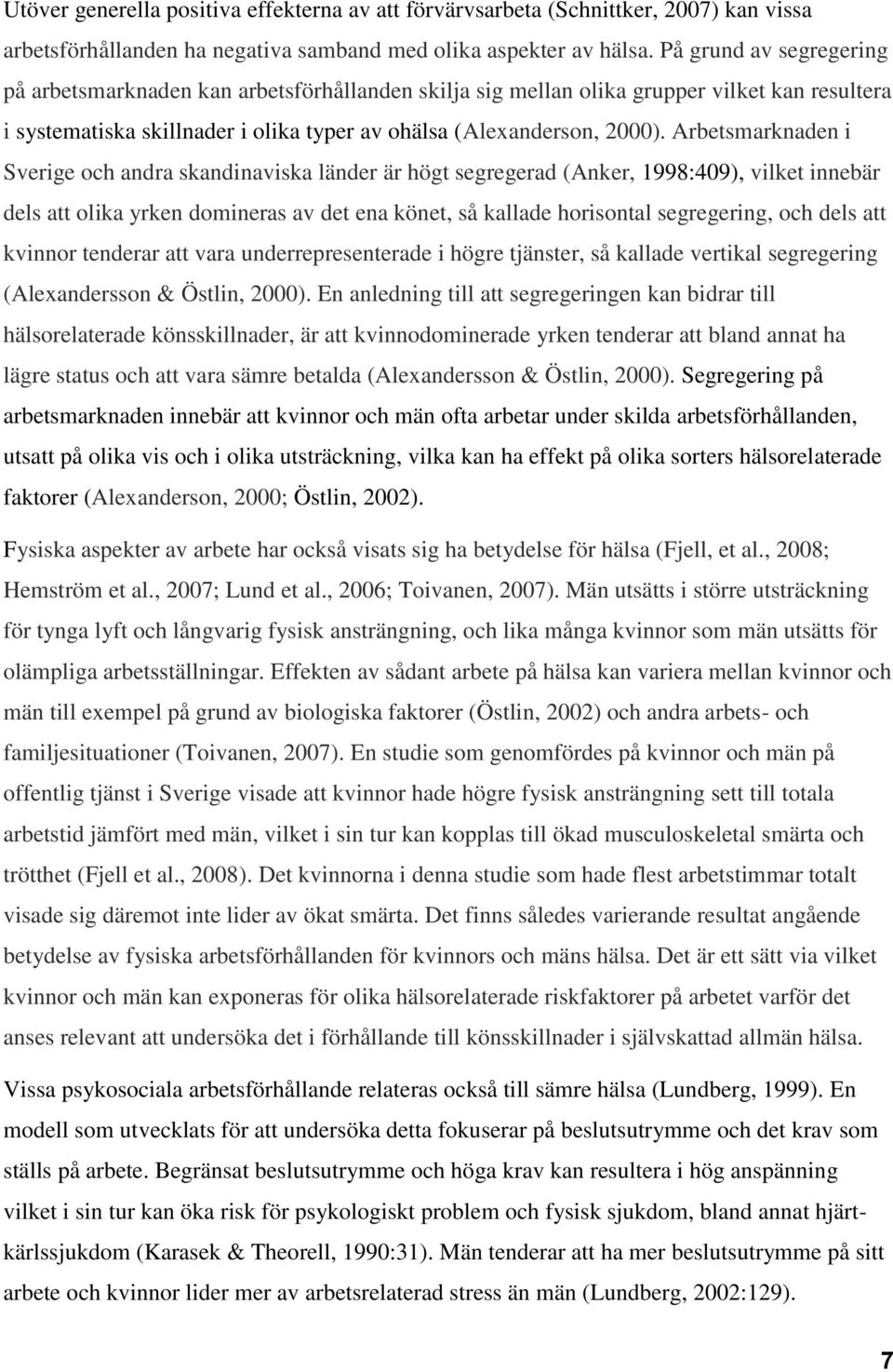 Arbetsmarknaden i Sverige och andra skandinaviska länder är högt segregerad (Anker, 1998:409), vilket innebär dels att olika yrken domineras av det ena könet, så kallade horisontal segregering, och