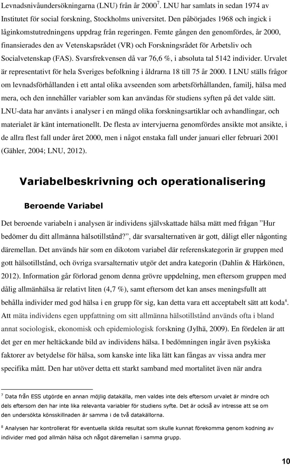 Femte gången den genomfördes, år 2000, finansierades den av Vetenskapsrådet (VR) och Forskningsrådet för Arbetsliv och Socialvetenskap (FAS).