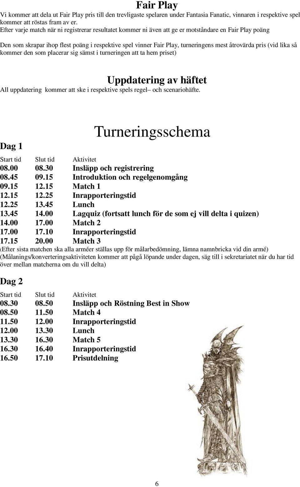 åtrovärda pris (vid lika så kommer den som placerar sig sämst i turneringen att ta hem priset) Uppdatering av häftet All uppdatering kommer att ske i respektive spels regel och scenariohäfte.