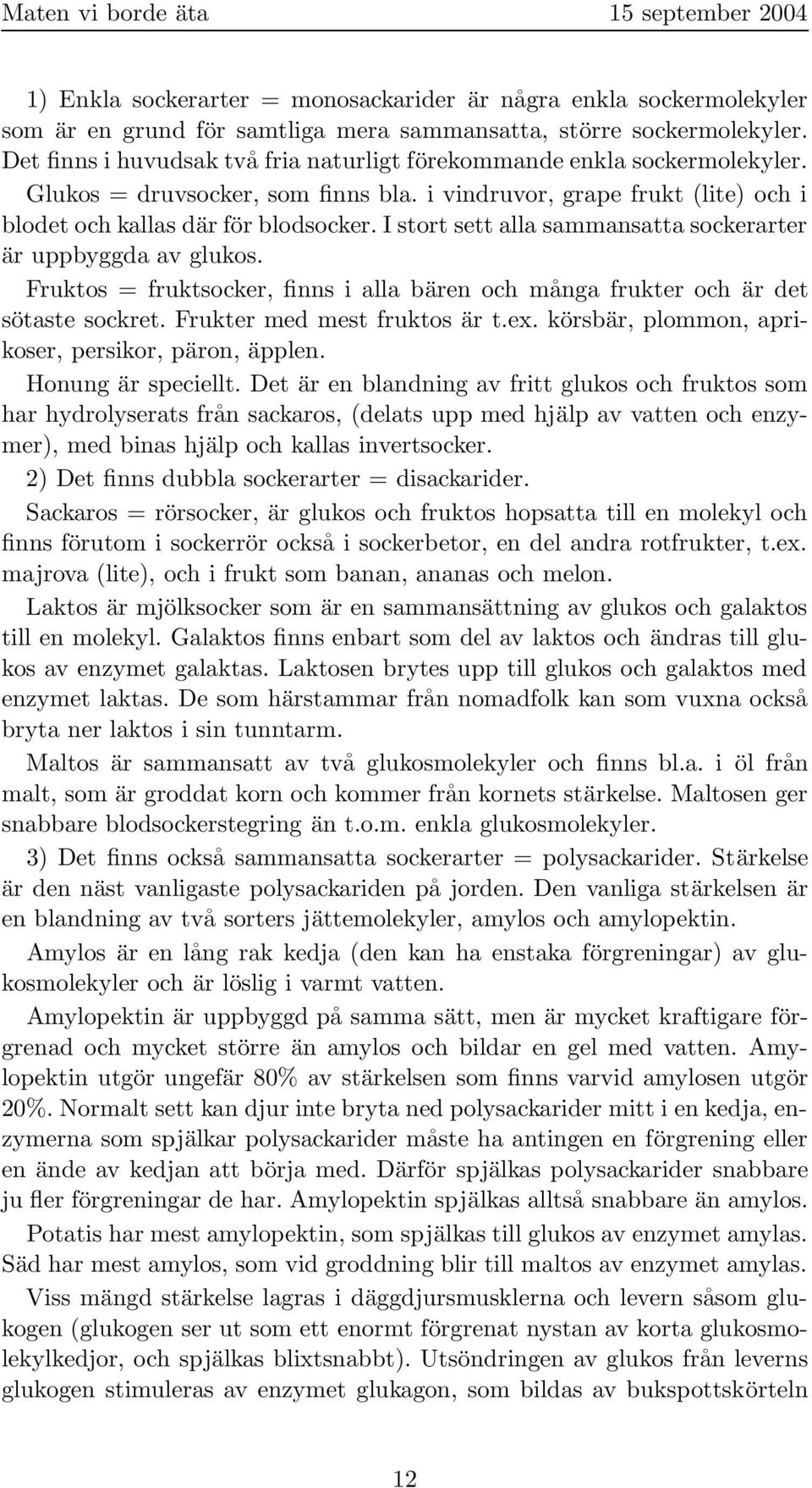 I stort sett alla sammansatta sockerarter är uppbyggda av glukos. Fruktos = fruktsocker, finns i alla bären och många frukter och är det sötaste sockret. Frukter med mest fruktos är t.ex.