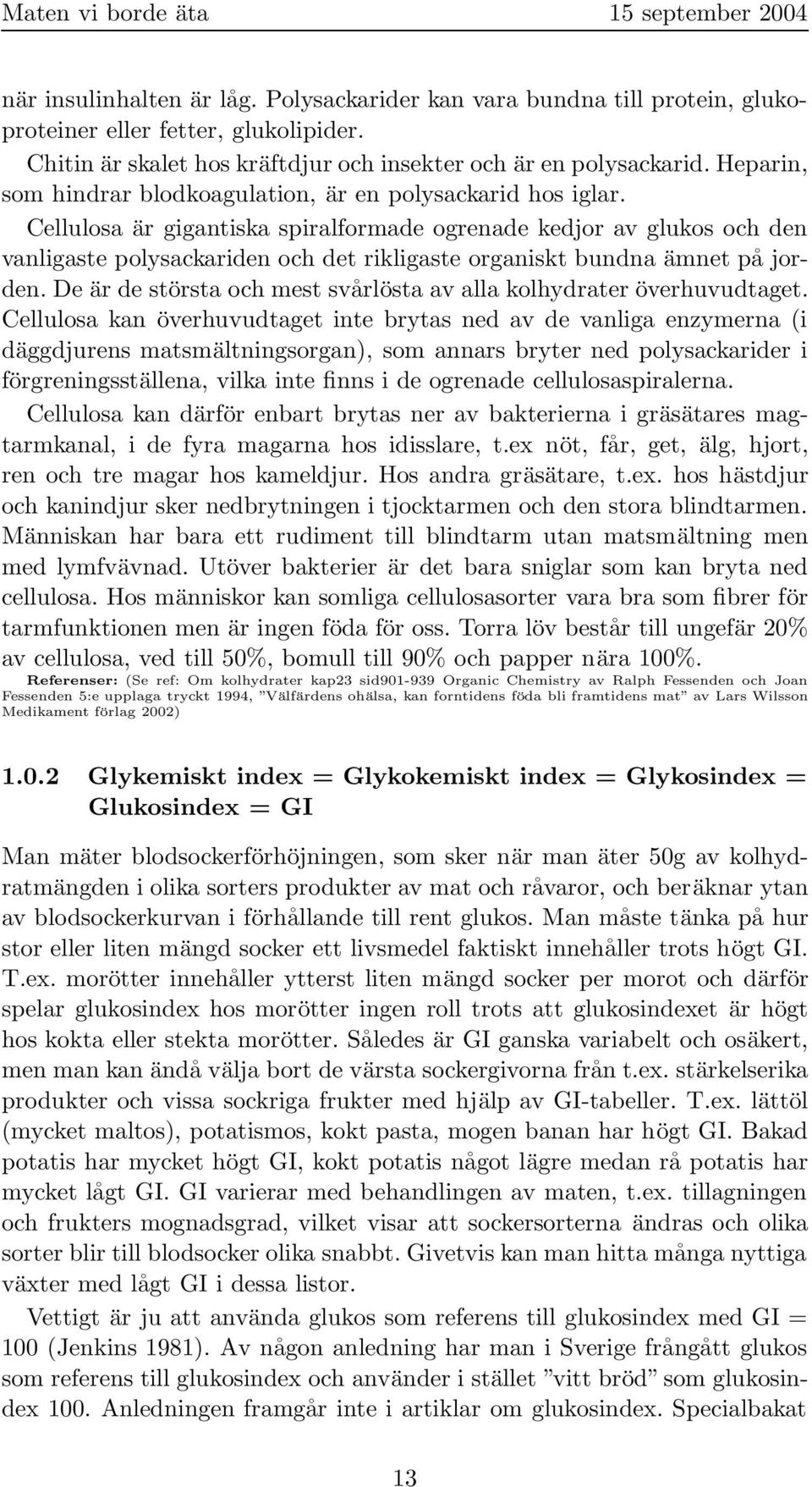 Cellulosa är gigantiska spiralformade ogrenade kedjor av glukos och den vanligaste polysackariden och det rikligaste organiskt bundna ämnet på jorden.