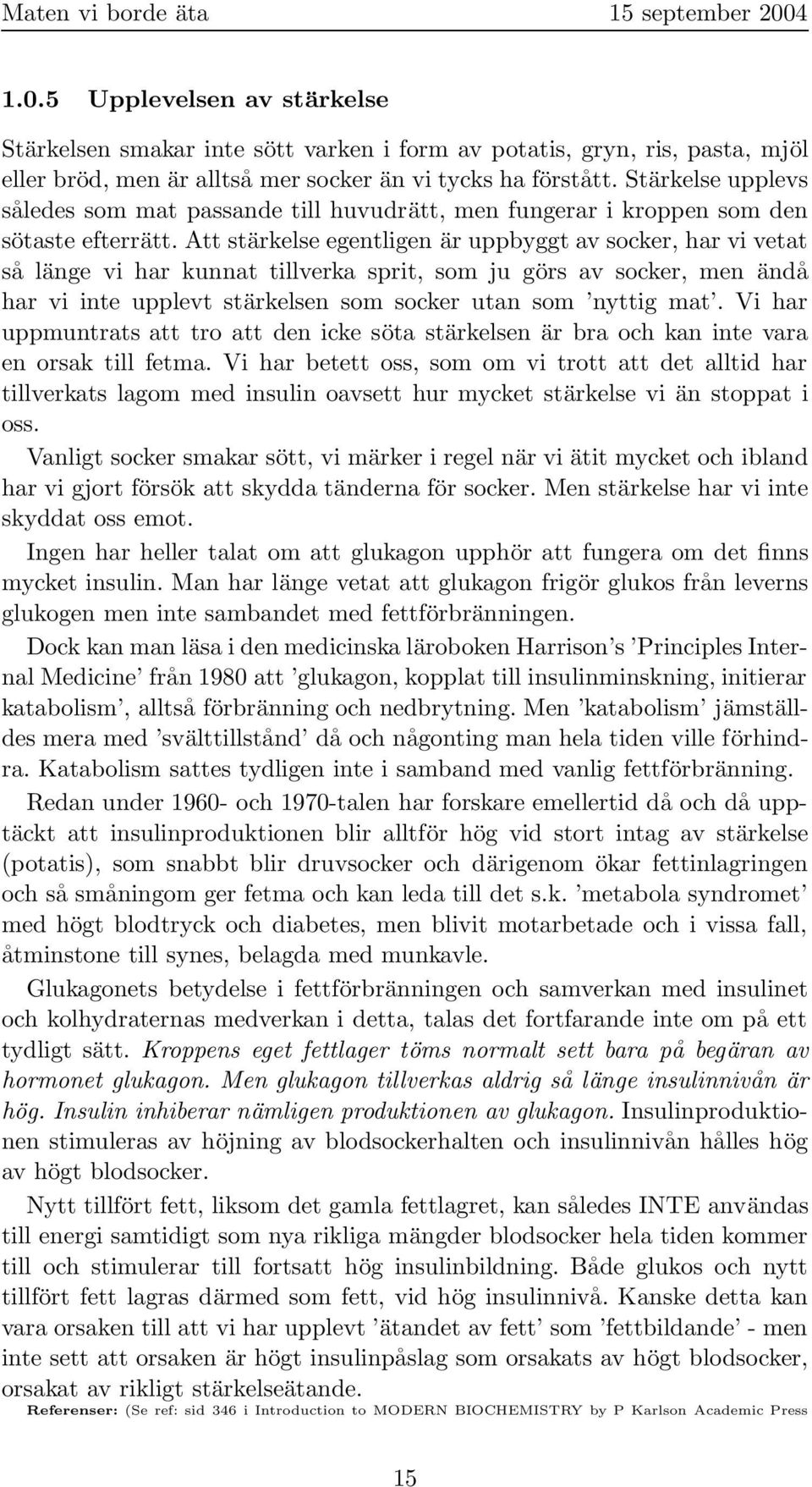 Att stärkelse egentligen är uppbyggt av socker, har vi vetat så länge vi har kunnat tillverka sprit, som ju görs av socker, men ändå har vi inte upplevt stärkelsen som socker utan som nyttig mat.