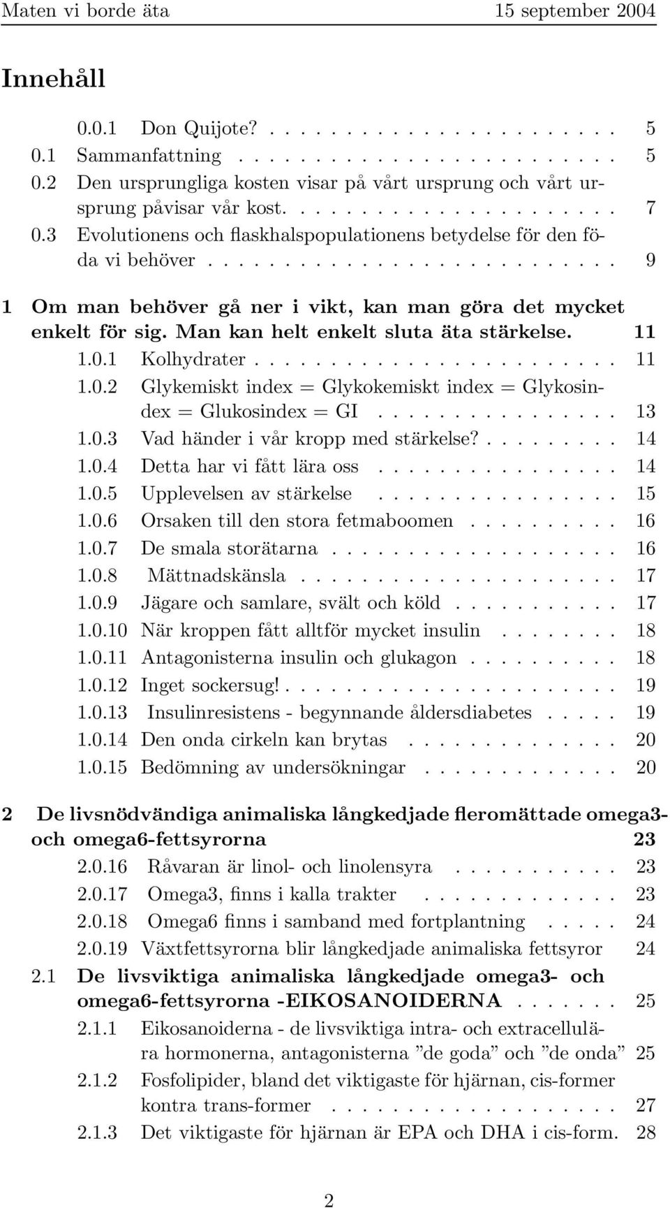 Man kan helt enkelt sluta äta stärkelse. 11 1.0.1 Kolhydrater........................ 11 1.0.2 Glykemiskt index = Glykokemiskt index = Glykosindex = Glukosindex = GI................ 13 1.0.3 Vad händer i vår kropp med stärkelse?