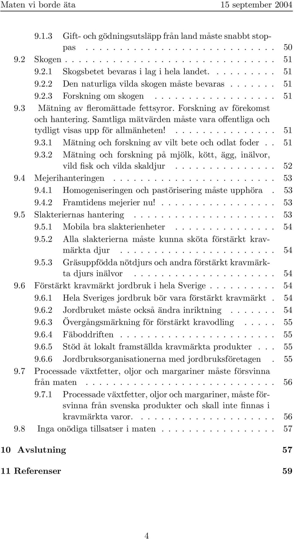 Samtliga mätvärden måste vara offentliga och tydligt visas upp för allmänheten!............... 51 9.3.1 Mätning och forskning av vilt bete och odlat foder.. 51 9.3.2 Mätning och forskning på mjölk, kött, ägg, inälvor, vild fisk och vilda skaldjur.