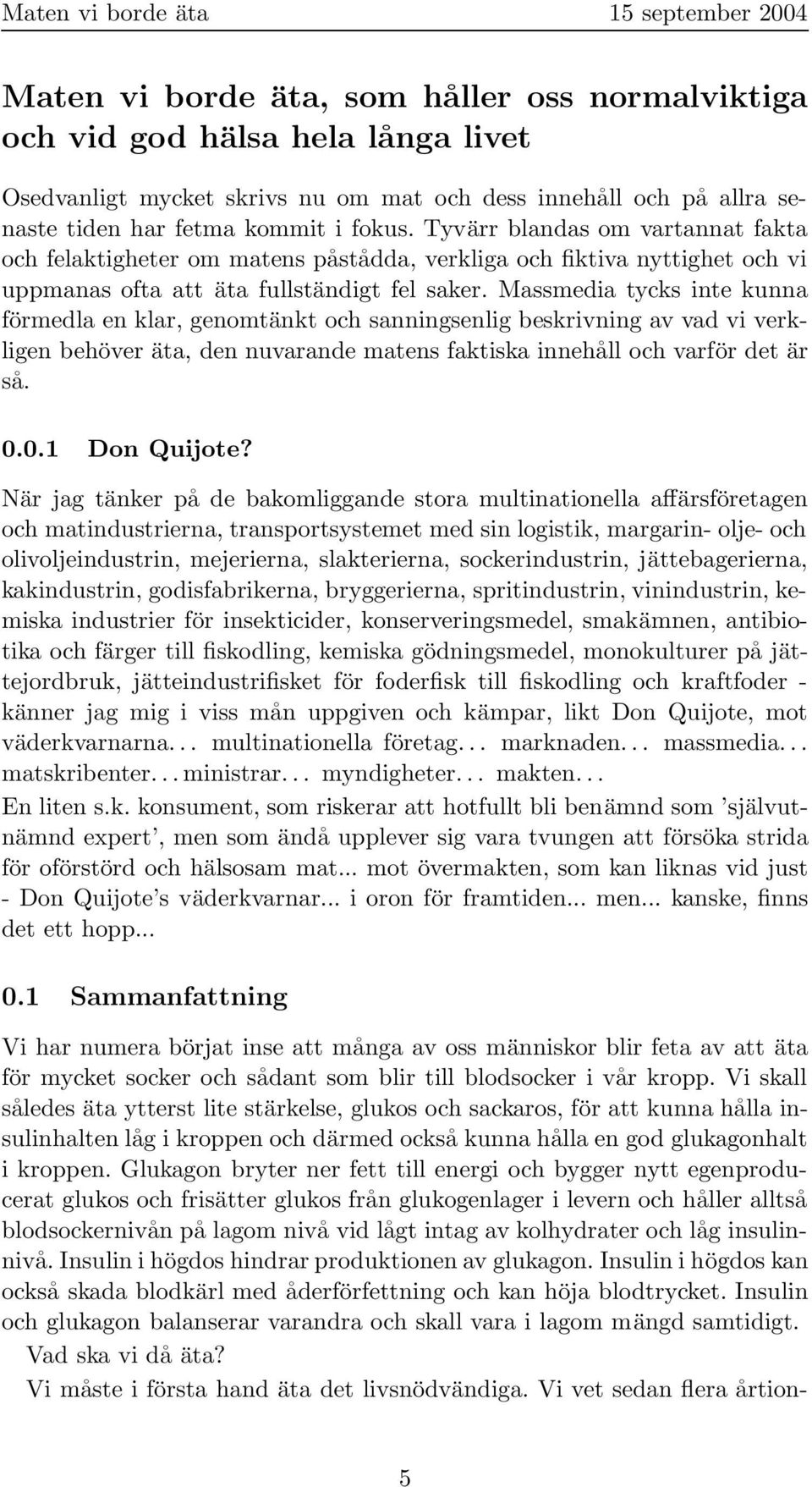 Massmedia tycks inte kunna förmedla en klar, genomtänkt och sanningsenlig beskrivning av vad vi verkligen behöver äta, den nuvarande matens faktiska innehåll och varför det är så. 0.0.1 Don Quijote?