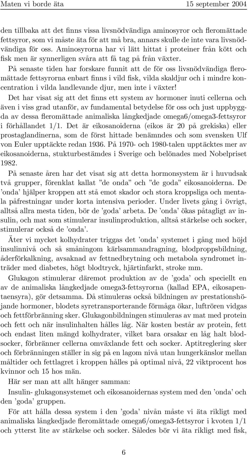 På senaste tiden har forskare funnit att de för oss livsnödvändiga fleromättade fettsyrorna enbart finns i vild fisk, vilda skaldjur och i mindre koncentration i vilda landlevande djur, men inte i