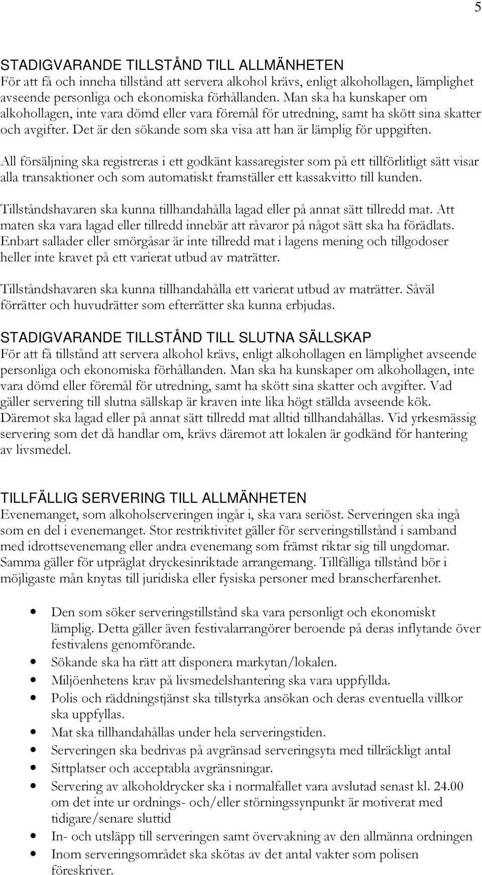 All försäljning ska registreras i ett godkänt kassaregister som på ett tillförlitligt sätt visar alla transaktioner och som automatiskt framställer ett kassakvitto till kunden.