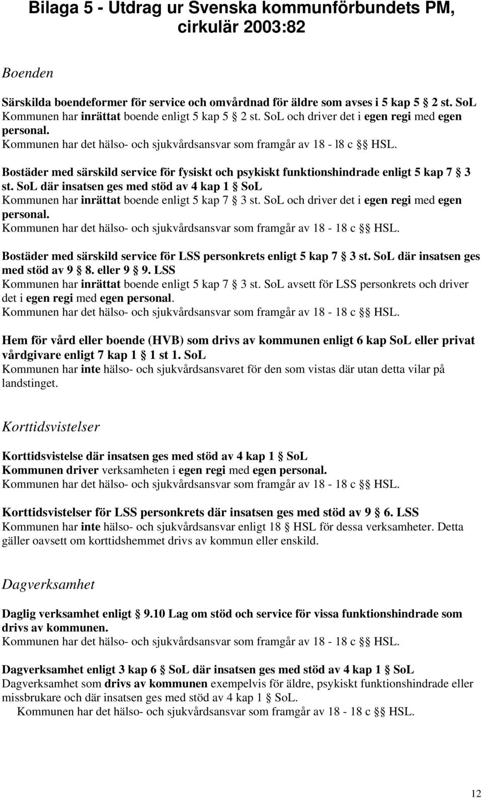 Bostäder med särskild service för fysiskt och psykiskt funktionshindrade enligt 5 kap 7 3 st. SoL där insatsen ges med stöd av 4 kap 1 SoL Kommunen har inrättat boende enligt 5 kap 7 3 st.