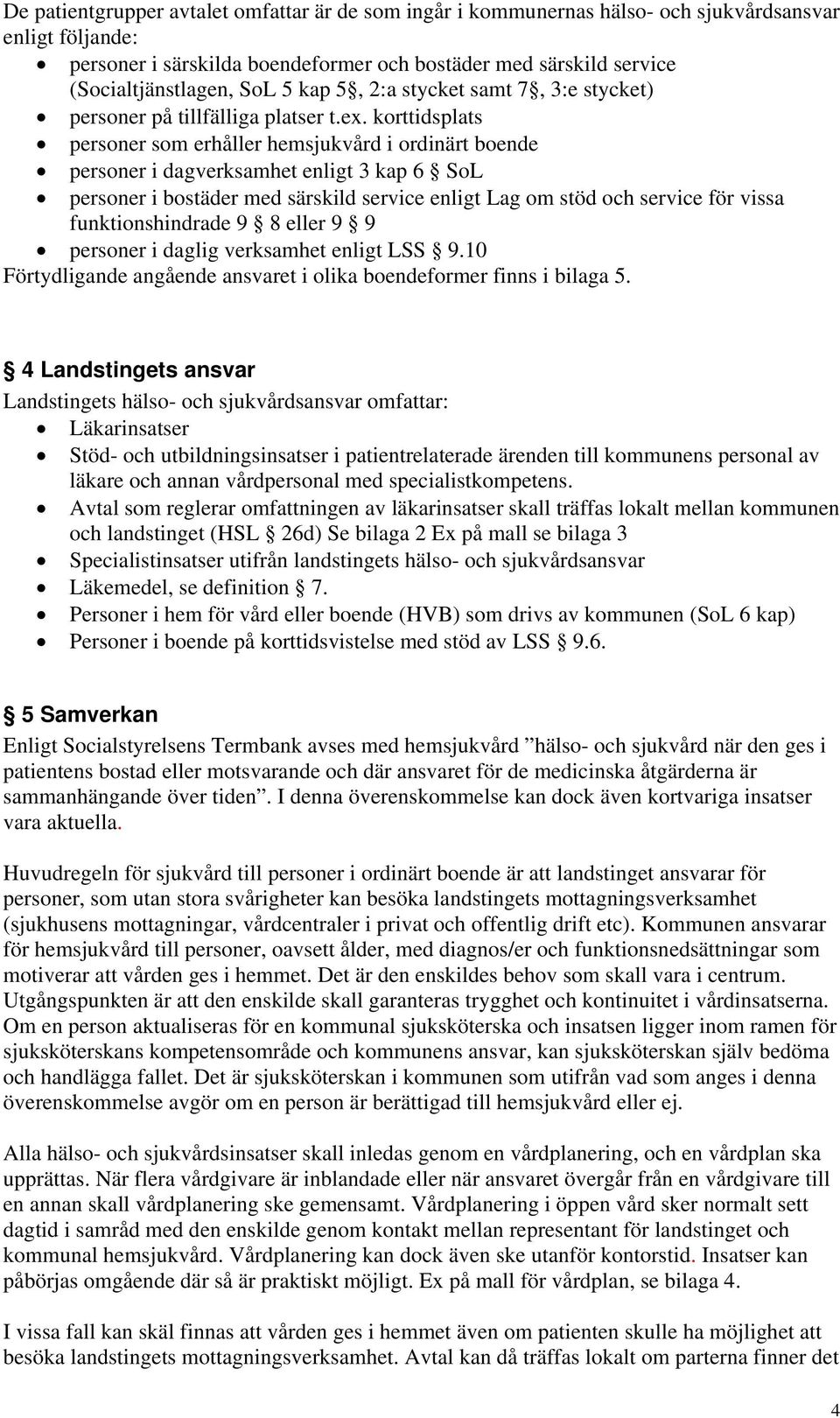 korttidsplats personer som erhåller hemsjukvård i ordinärt boende personer i dagverksamhet enligt 3 kap 6 SoL personer i bostäder med särskild service enligt Lag om stöd och service för vissa