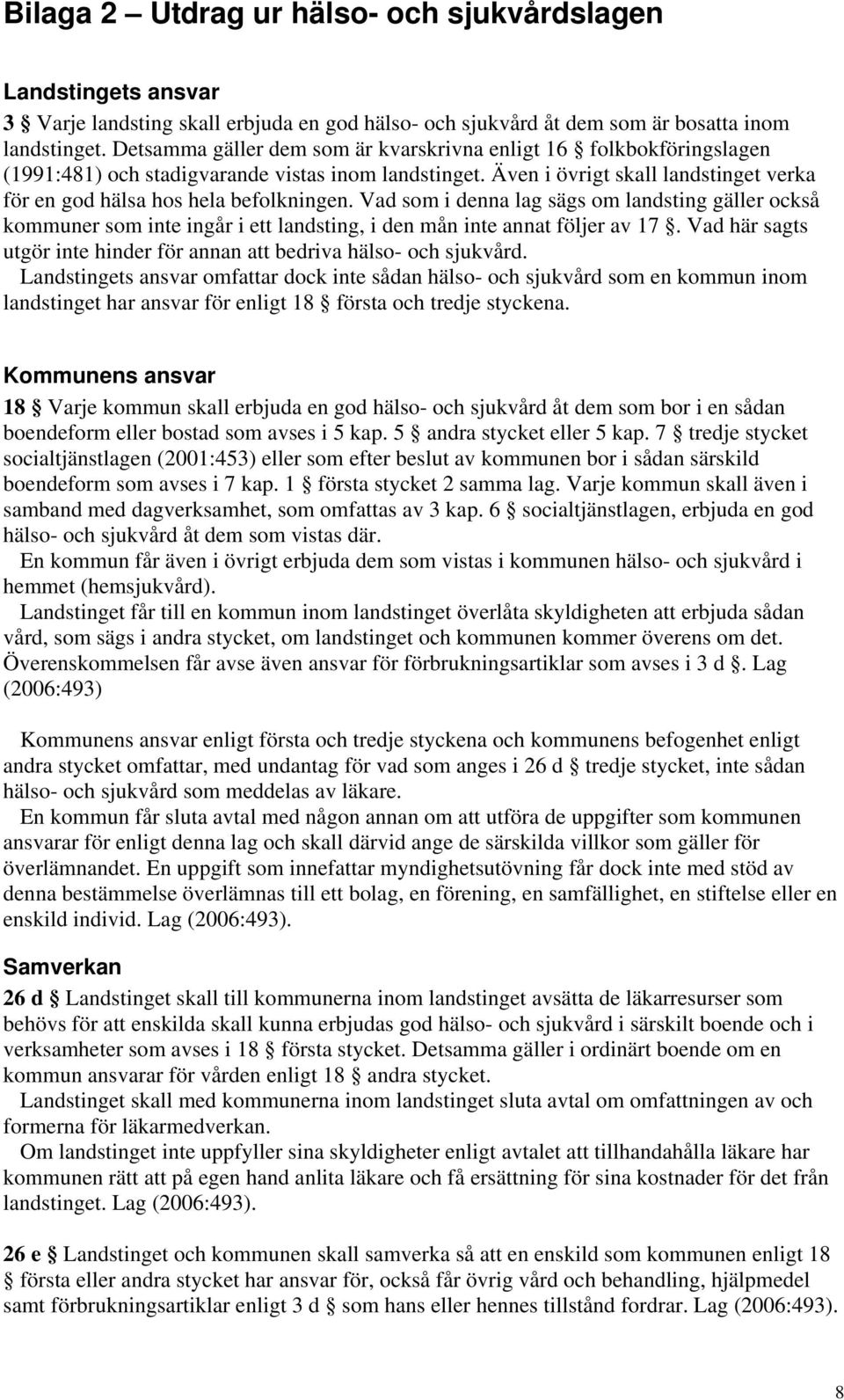 Vad som i denna lag sägs om landsting gäller också kommuner som inte ingår i ett landsting, i den mån inte annat följer av 17.