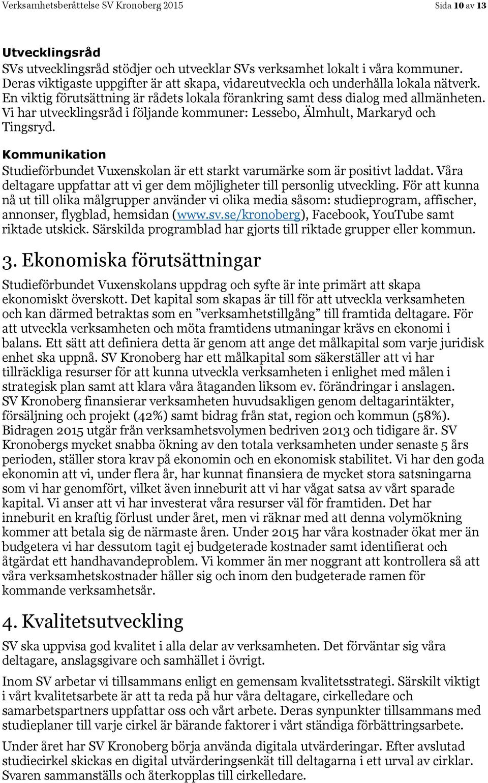 Vi har utvecklingsråd i följande kommuner: Lessebo, Älmhult, Markaryd och Tingsryd. Kommunikation Studieförbundet Vuxenskolan är ett starkt varumärke som är positivt laddat.