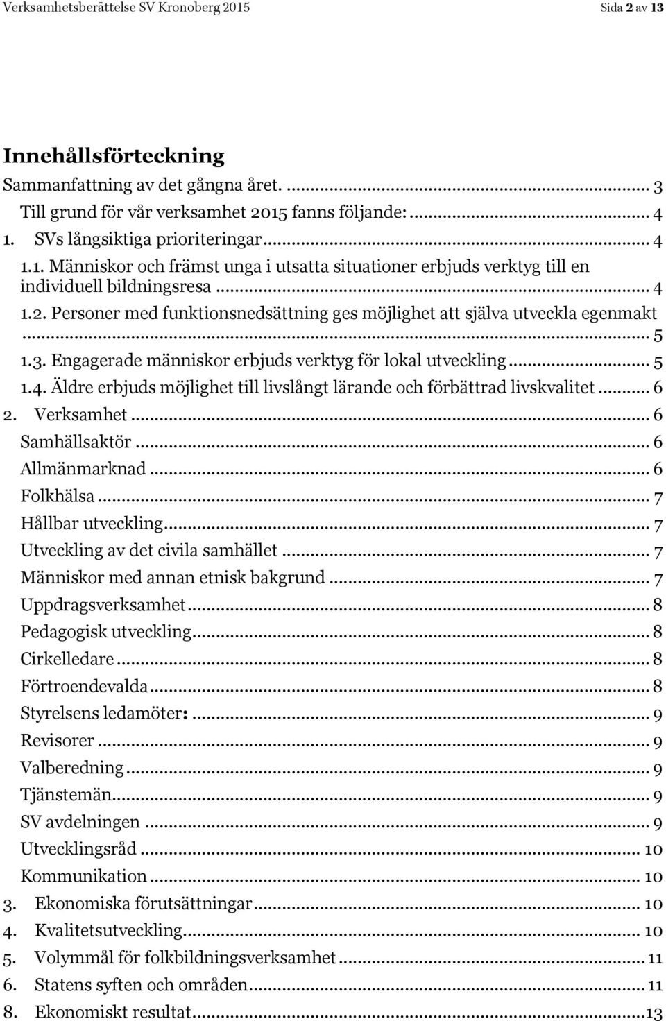 Personer med funktionsnedsättning ges möjlighet att själva utveckla egenmakt... 5 1.3. Engagerade människor erbjuds verktyg för lokal utveckling... 5 1.4.