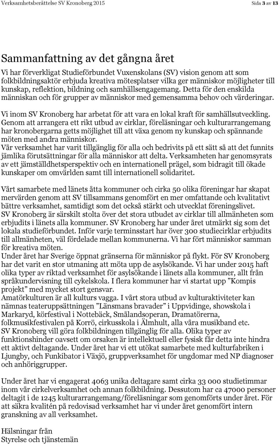 Detta för den enskilda människan och för grupper av människor med gemensamma behov och värderingar. Vi inom SV Kronoberg har arbetat för att vara en lokal kraft för samhällsutveckling.