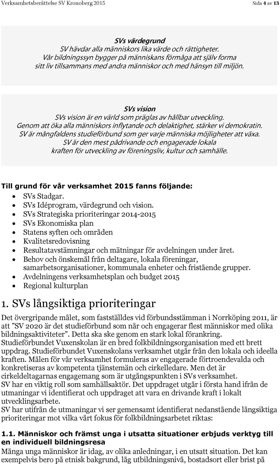 Genom att öka alla människors inflytande och delaktighet, stärker vi demokratin. SV är mångfaldens studieförbund som ger varje människa möjligheter att växa.