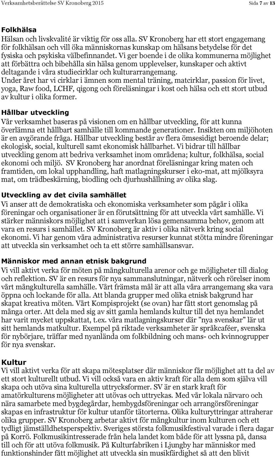 Vi ger boende i de olika kommunerna möjlighet att förbättra och bibehålla sin hälsa genom upplevelser, kunskaper och aktivt deltagande i våra studiecirklar och kulturarrangemang.