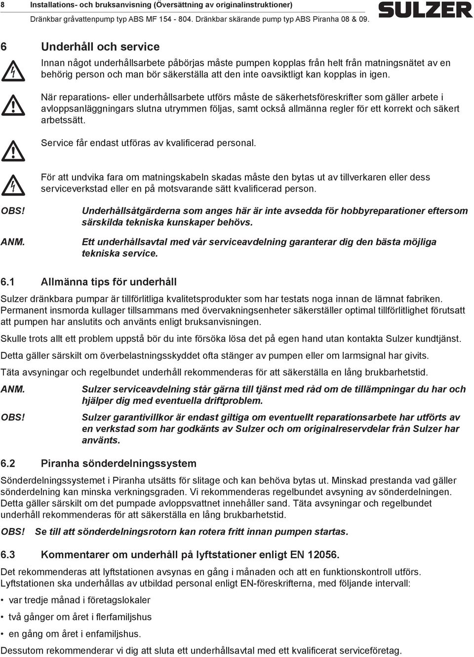 När reparations- eller underhållsarbete utförs åste de säkerhetsföreskrifter so gäller arbete i avloppsanläggningars slutna utryen följas, sat okså allänna regler för ett korrekt oh säkert arbetssätt.