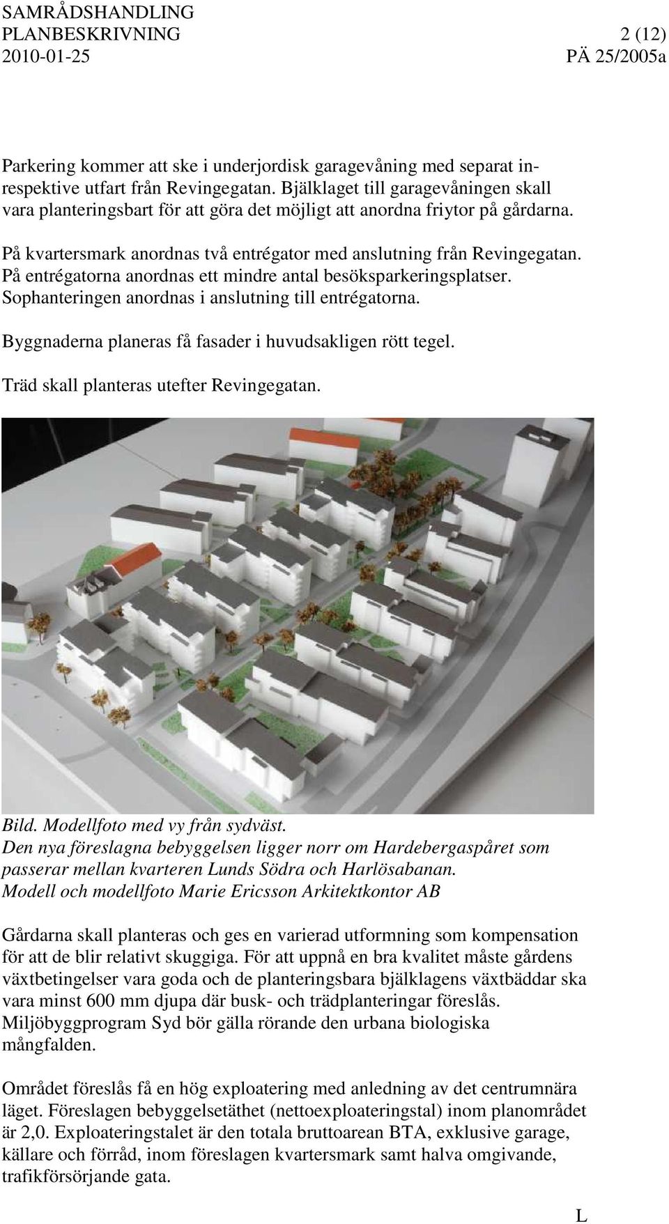 På entrégatorna anordnas ett mindre antal besöksparkeringsplatser. Sophanteringen anordnas i anslutning till entrégatorna. Byggnaderna planeras få fasader i huvudsakligen rött tegel.