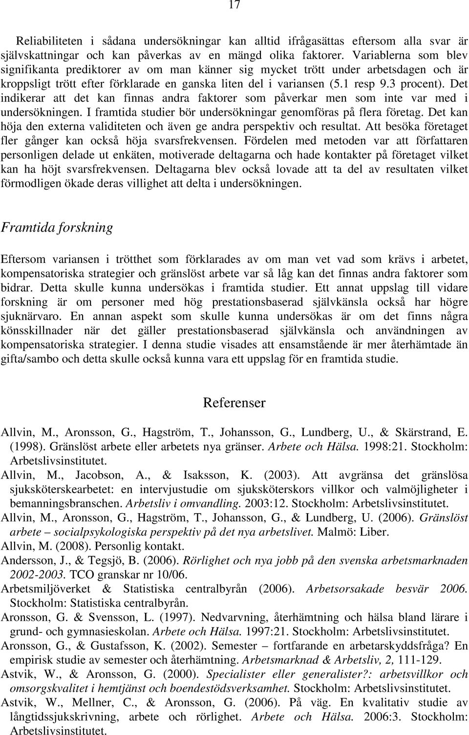 Det indikerar att det kan finnas andra faktorer som påverkar men som inte var med i undersökningen. I framtida studier bör undersökningar genomföras på flera företag.