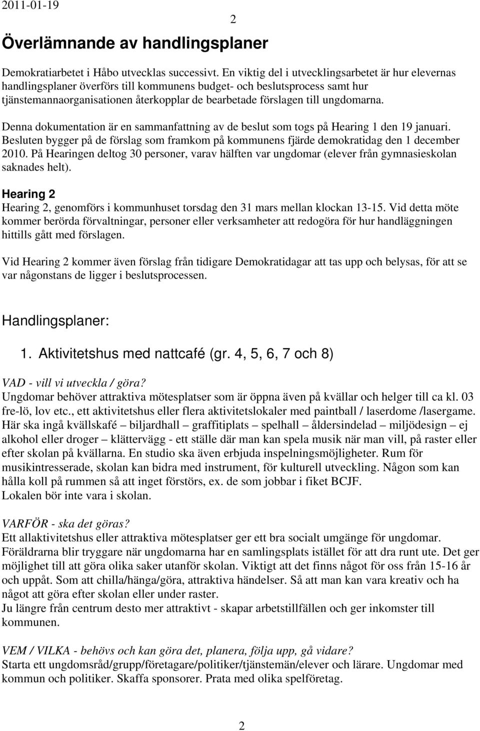 ungdomarna. 2 Denna dokumentation är en sammanfattning av de beslut som togs på Hearing 1 den 19 januari.