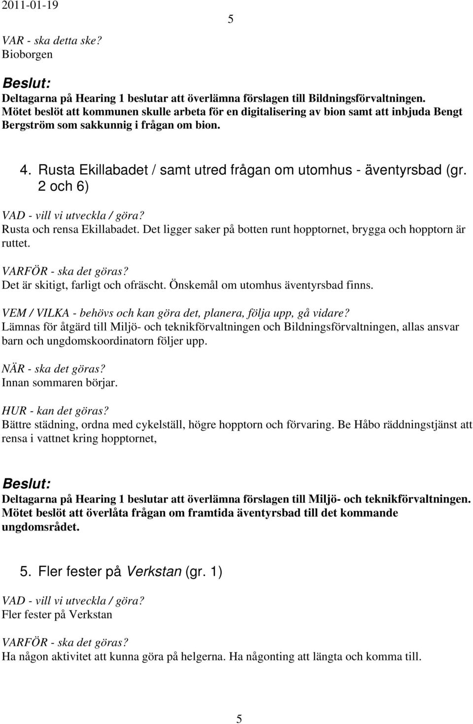 Rusta Ekillabadet / samt utred frågan om utomhus - äventyrsbad (gr. 2 och 6) Rusta och rensa Ekillabadet. Det ligger saker på botten runt hopptornet, brygga och hopptorn är ruttet.