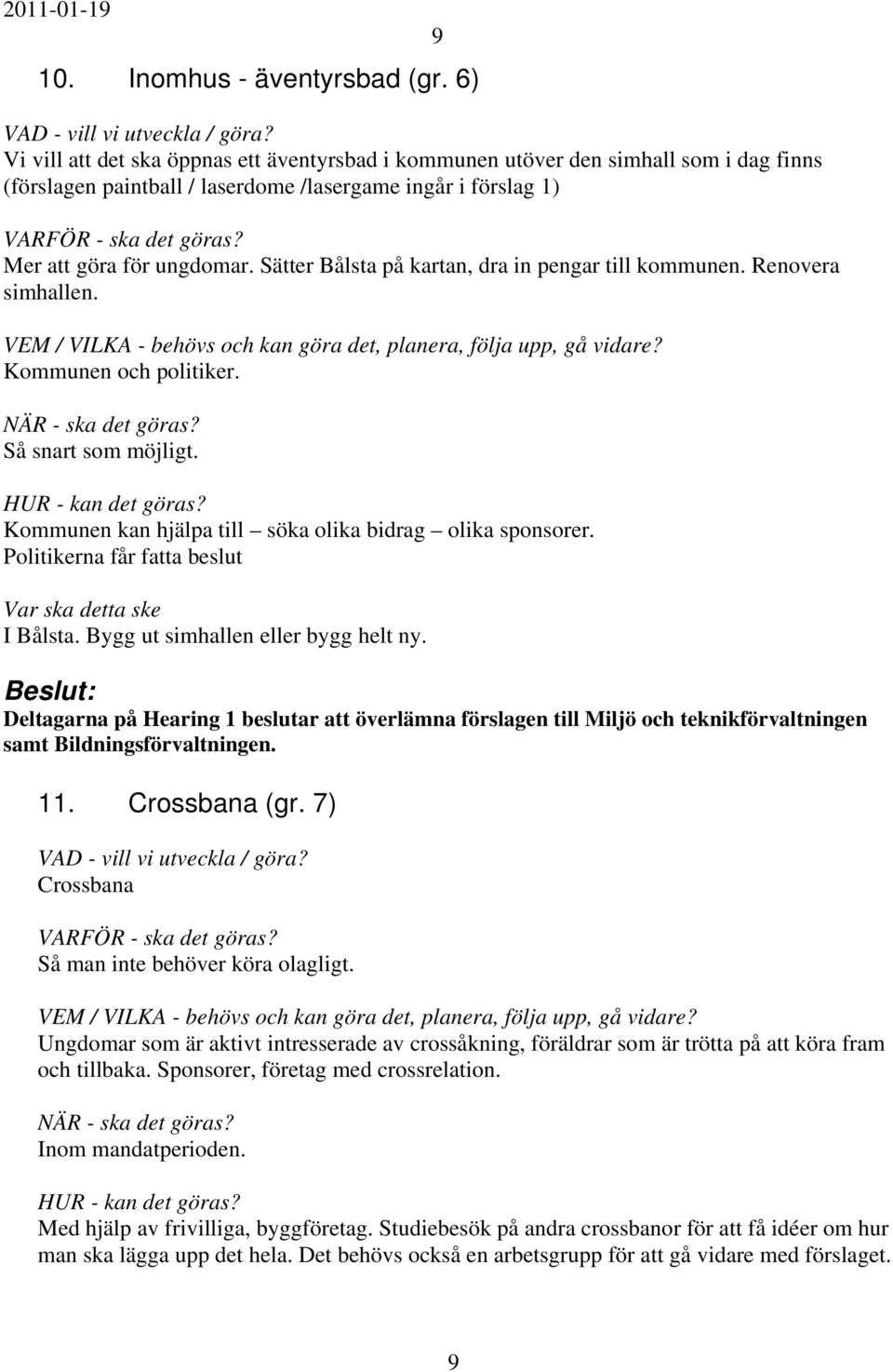 Sätter Bålsta på kartan, dra in pengar till kommunen. Renovera simhallen. Kommunen och politiker. Så snart som möjligt. Kommunen kan hjälpa till söka olika bidrag olika sponsorer.