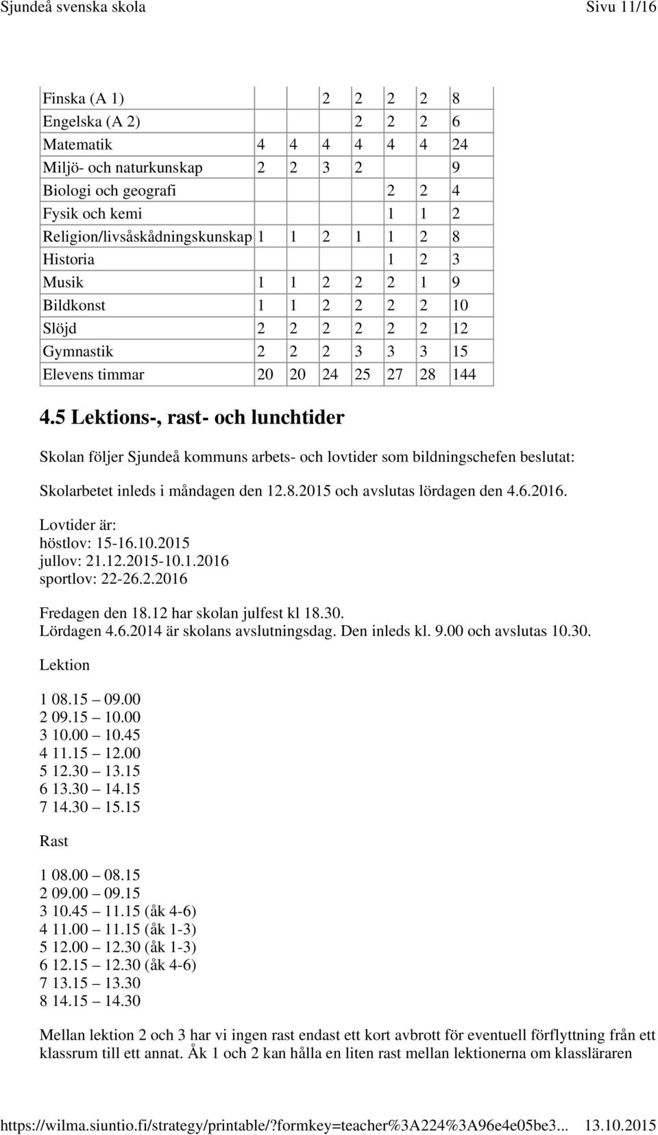 5 Lektions-, rast- och lunchtider Skolan följer Sjundeå kommuns arbets- och lovtider som bildningschefen beslutat: Skolarbetet inleds i måndagen den 12.8.2015 och avslutas lördagen den 4.6.2016.