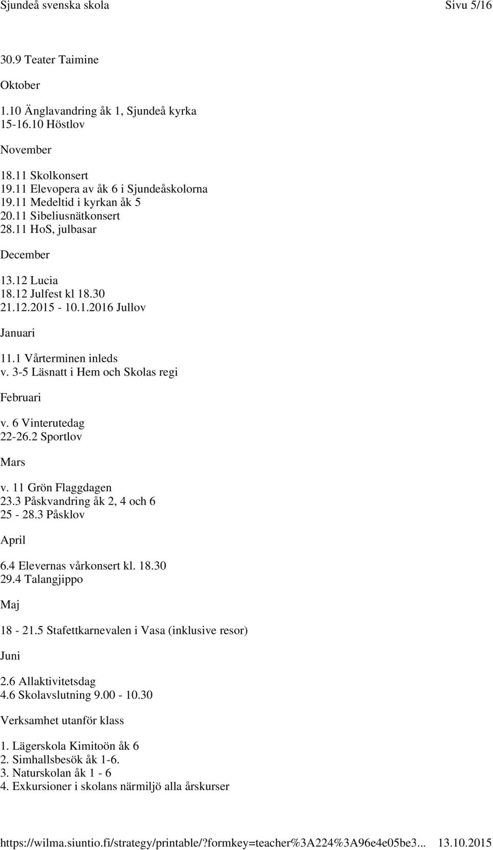 6 Vinterutedag 22-26.2 Sportlov Mars v. 11 Grön Flaggdagen 23.3 Påskvandring åk 2, 4 och 6 25-28.3 Påsklov April 6.4 Elevernas vårkonsert kl. 18.30 29.4 Talangjippo Maj 18-21.