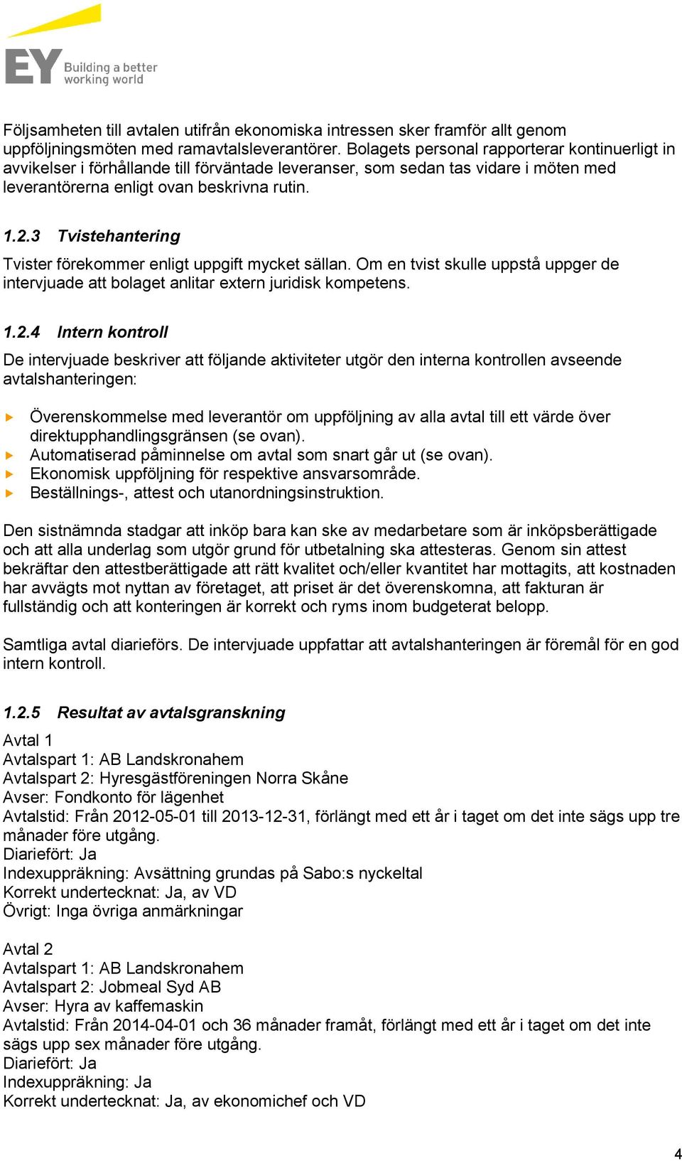 3 Tvistehantering Tvister förekommer enligt uppgift mycket sällan. Om en tvist skulle uppstå uppger de intervjuade att bolaget anlitar extern juridisk kompetens. 1.2.