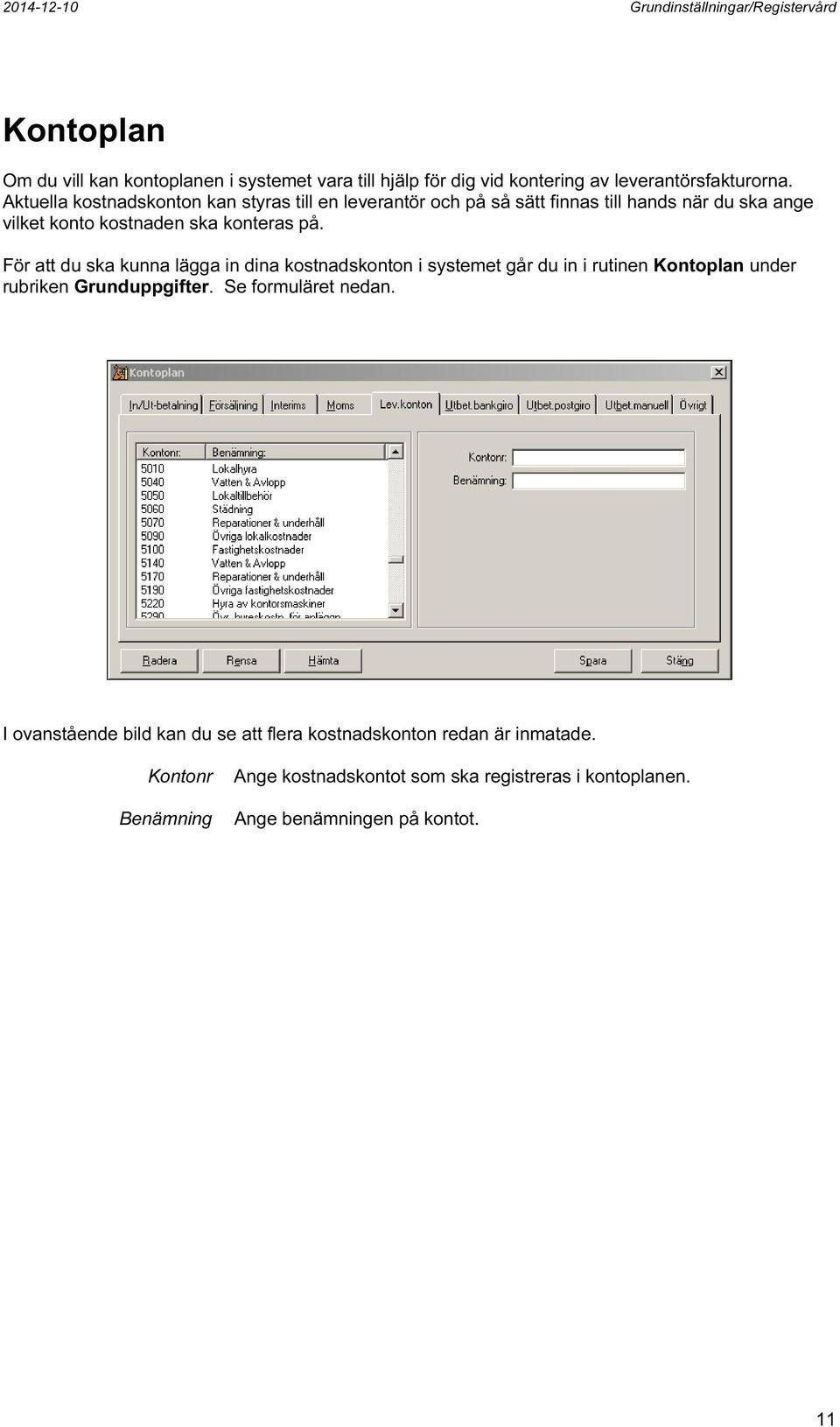 För att du ska kunna lägga in dina kostnadskonton i systemet går du in i rutinen Kontoplan under rubriken Grunduppgifter. Se formuläret nedan.