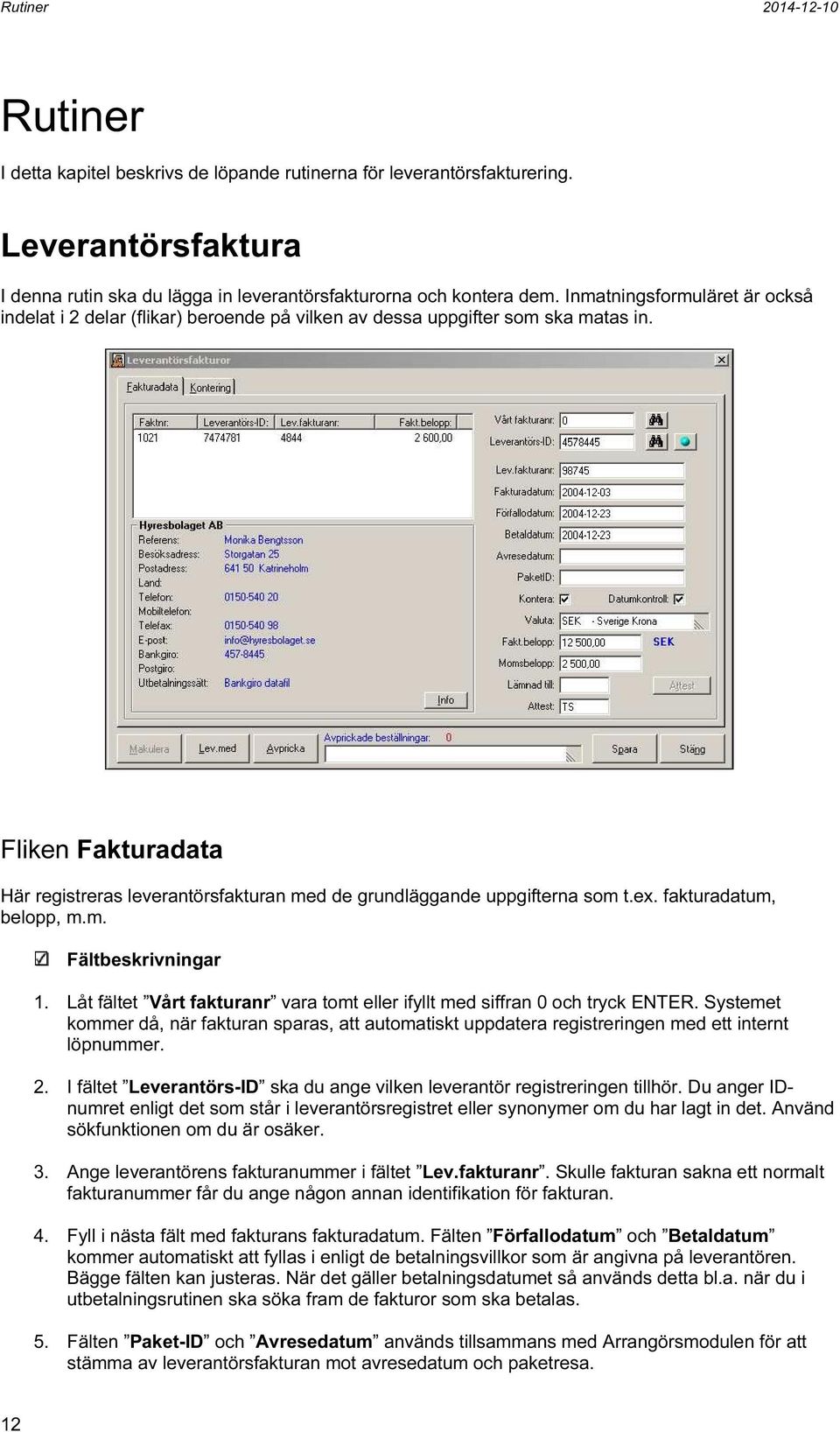 Fliken Fakturadata Här registreras leverantörsfakturan med de grundläggande uppgifterna som t.ex. fakturadatum, belopp, m.m. Fältbeskrivningar 1.