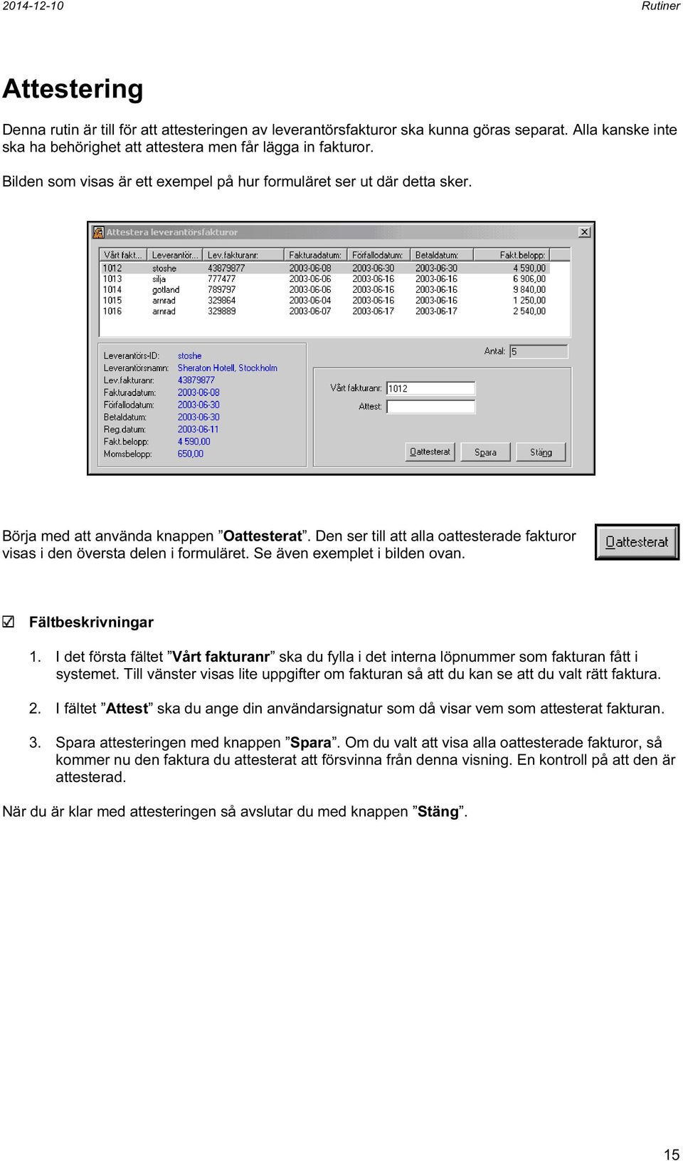 Se även exemplet i bilden ovan. Fältbeskrivningar 1. I det första fältet Vårt fakturanr ska du fylla i det interna löpnummer som fakturan fått i systemet.